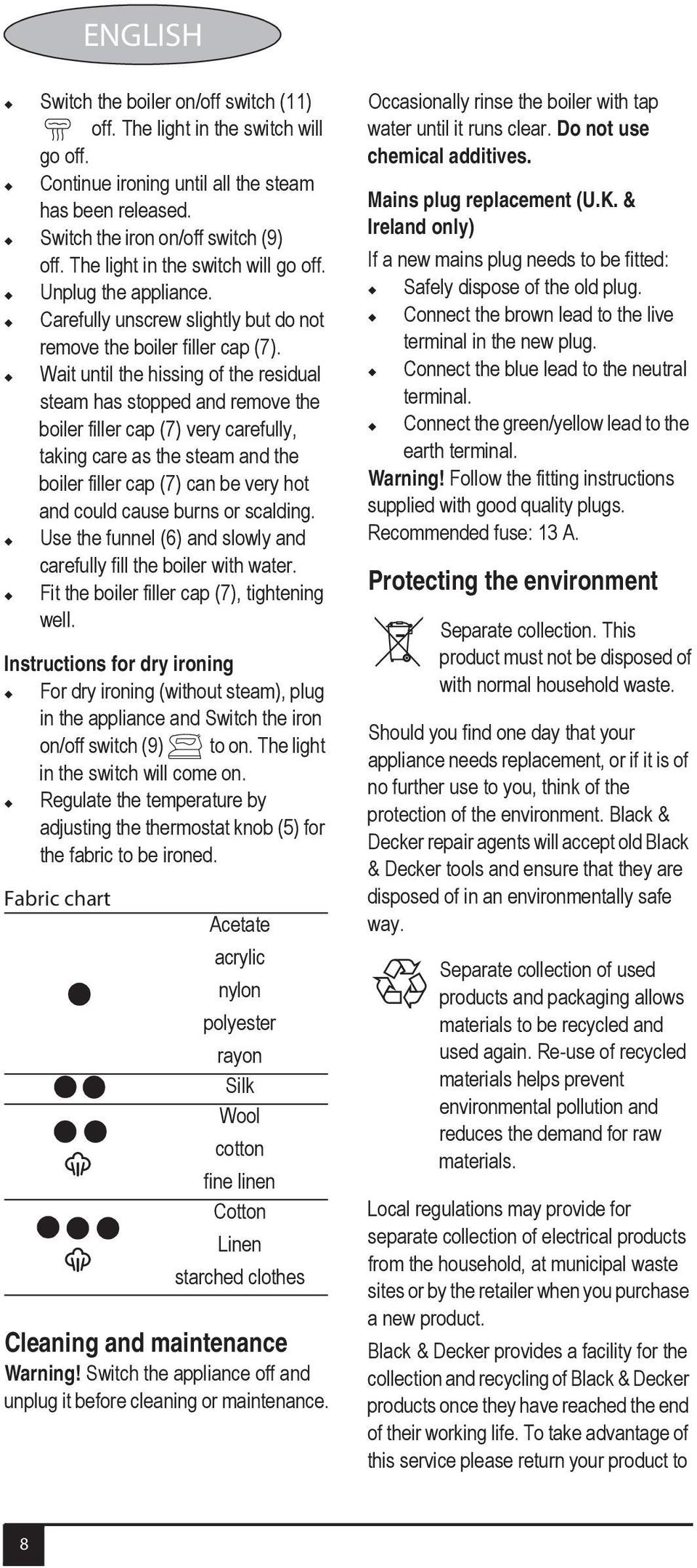 Wait until the hissing of the residual steam has stopped and remove the boiler filler cap (7) very carefully, taking care as the steam and the boiler filler cap (7) can be very hot and could cause