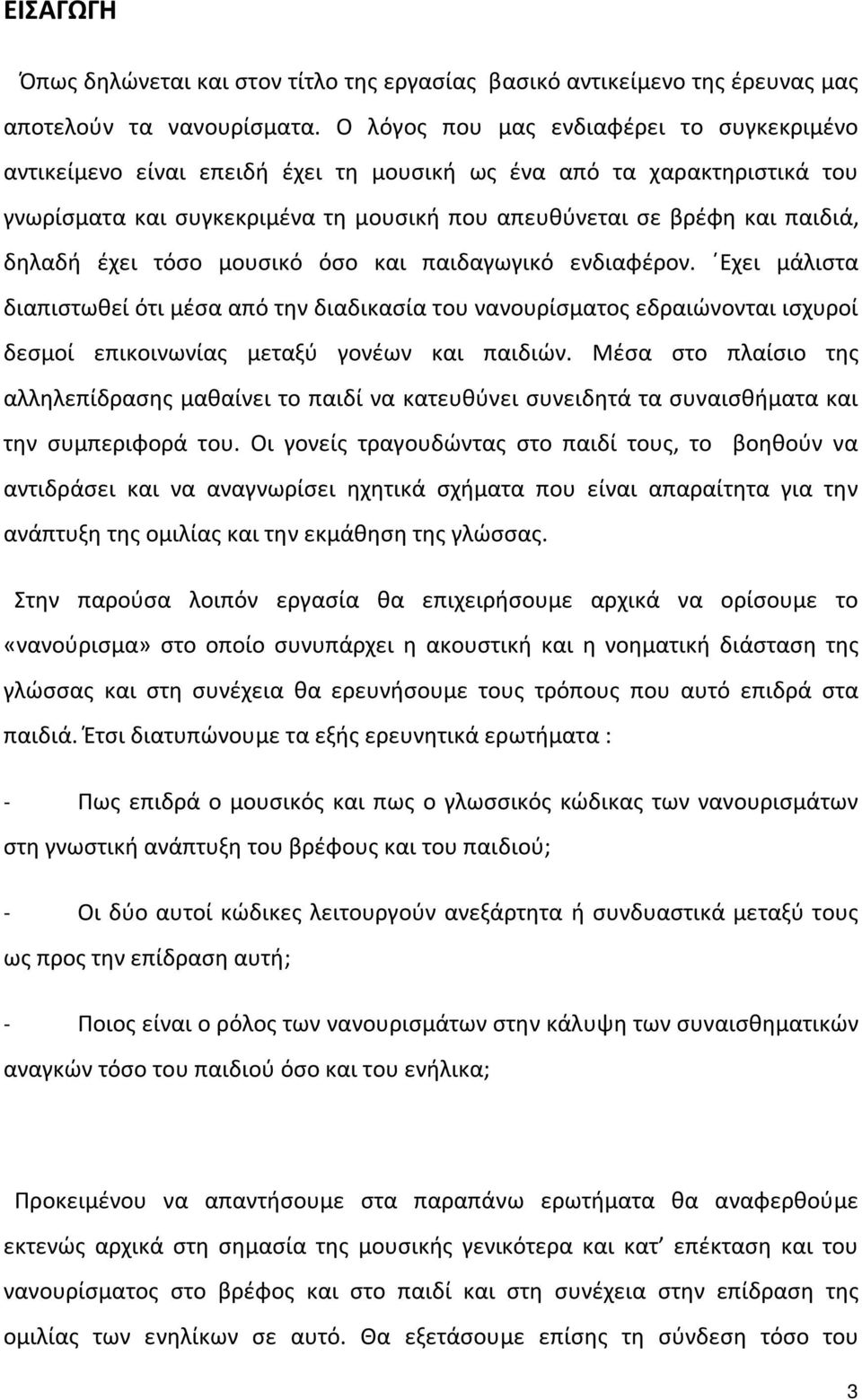 έχει τόσο μουσικό όσο και παιδαγωγικό ενδιαφέρον. Εχει μάλιστα διαπιστωθεί ότι μέσα από την διαδικασία του νανουρίσματος εδραιώνονται ισχυροί δεσμοί επικοινωνίας μεταξύ γονέων και παιδιών.