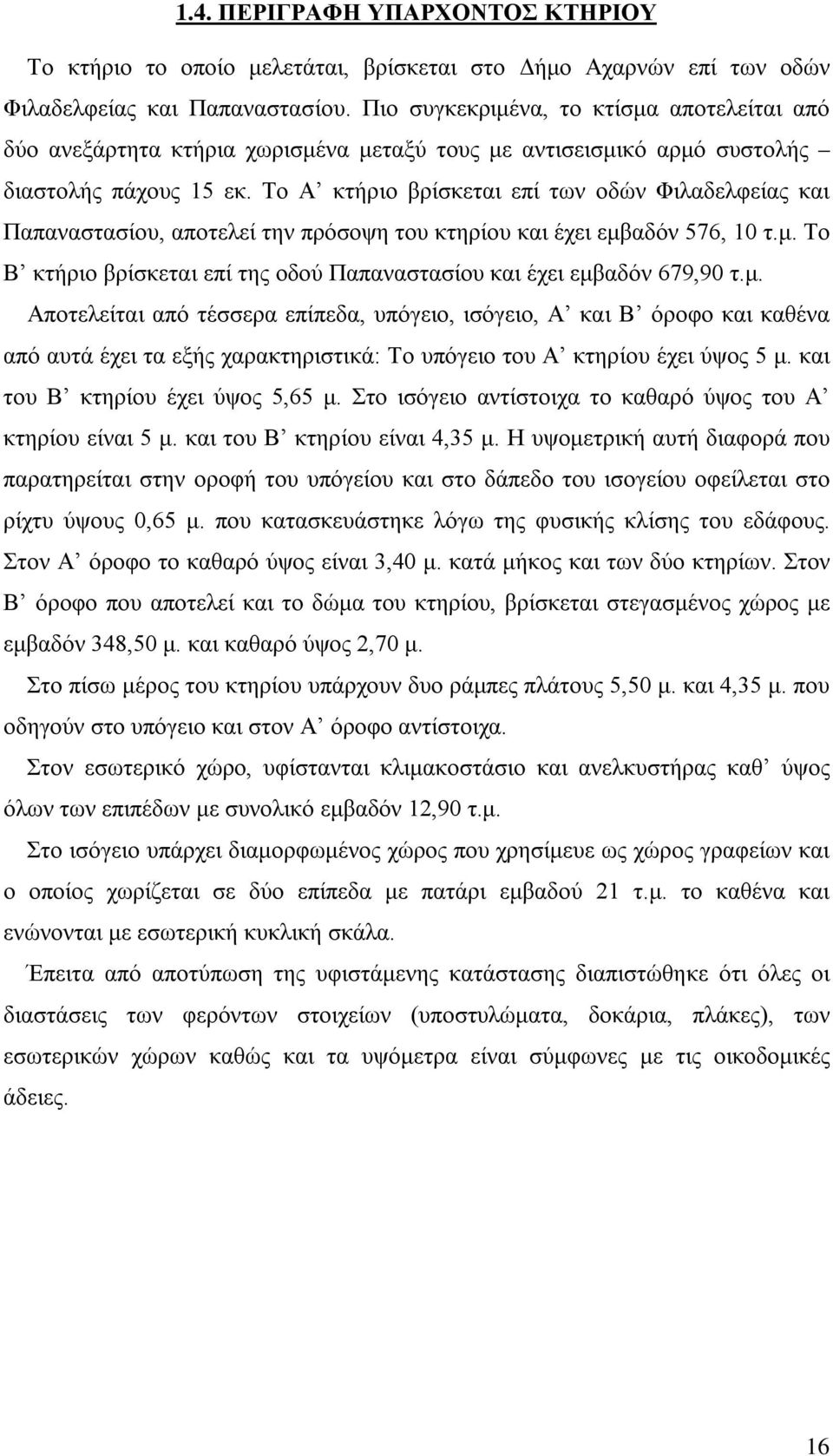 Το Α κτήριο βρίσκεται επί των οδών Φιλαδελφείας και Παπαναστασίου, αποτελεί την πρόσοψη του κτηρίου και έχει εμβαδόν 576, 10 τ.μ. Το Β κτήριο βρίσκεται επί της οδού Παπαναστασίου και έχει εμβαδόν 679,90 τ.