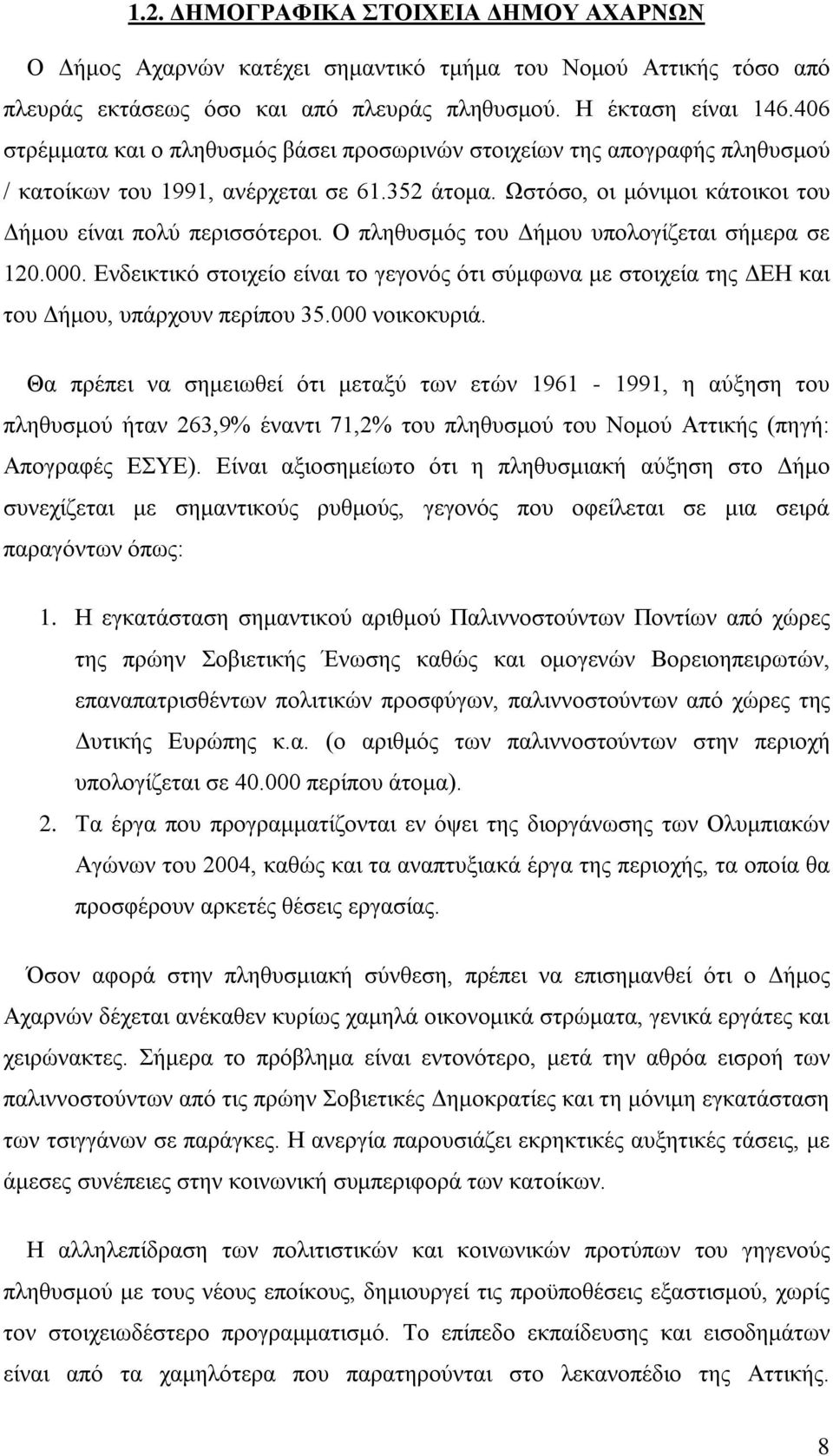 Ο πληθυσμός του Δήμου υπολογίζεται σήμερα σε 120.000. Ενδεικτικό στοιχείο είναι το γεγονός ότι σύμφωνα με στοιχεία της ΔΕΗ και του Δήμου, υπάρχουν περίπου 35.000 νοικοκυριά.