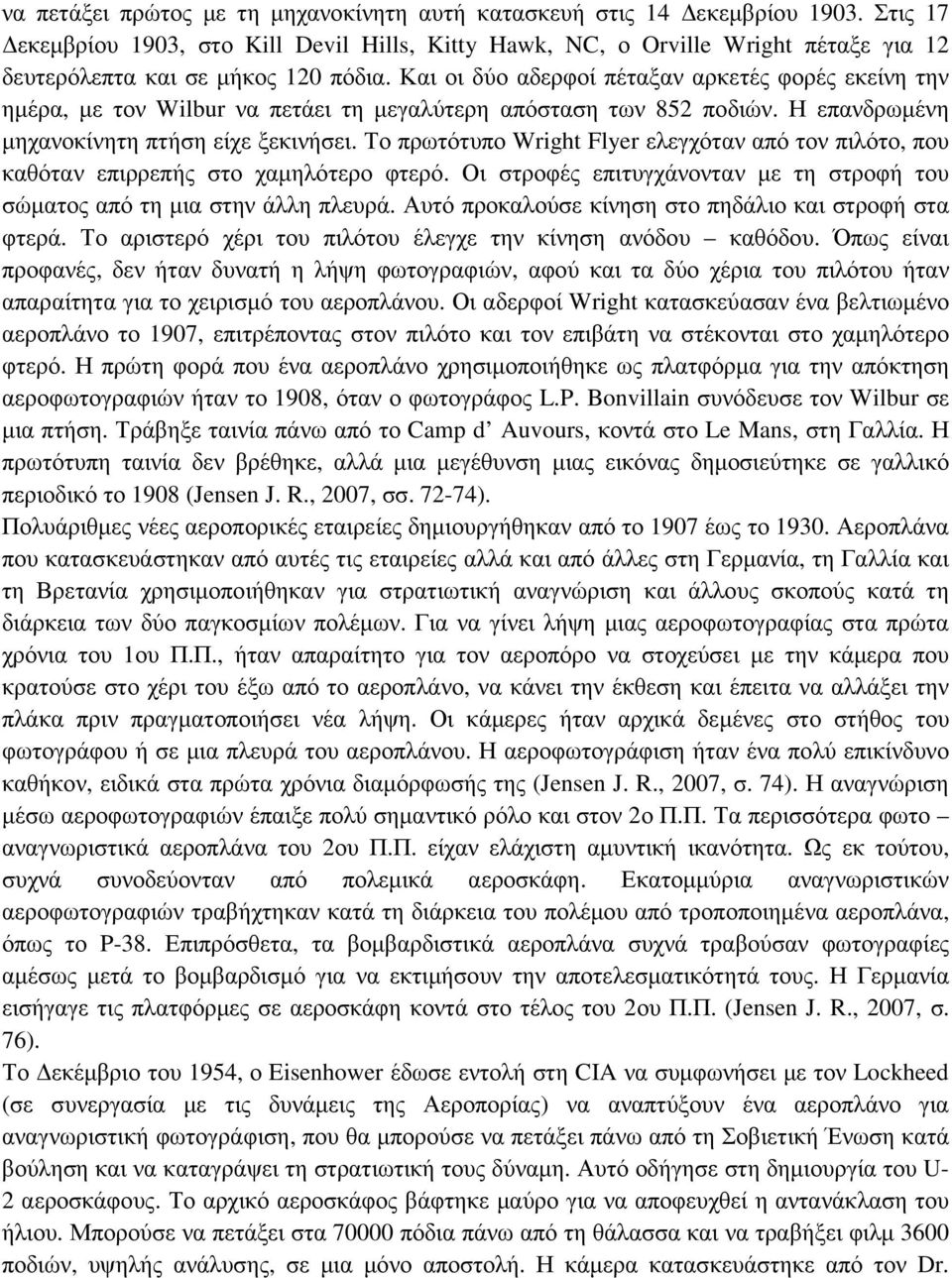 Και οι δύο αδερφοί πέταξαν αρκετές φορές εκείνη την ηµέρα, µε τον Wilbur να πετάει τη µεγαλύτερη απόσταση των 852 ποδιών. Η επανδρωµένη µηχανοκίνητη πτήση είχε ξεκινήσει.