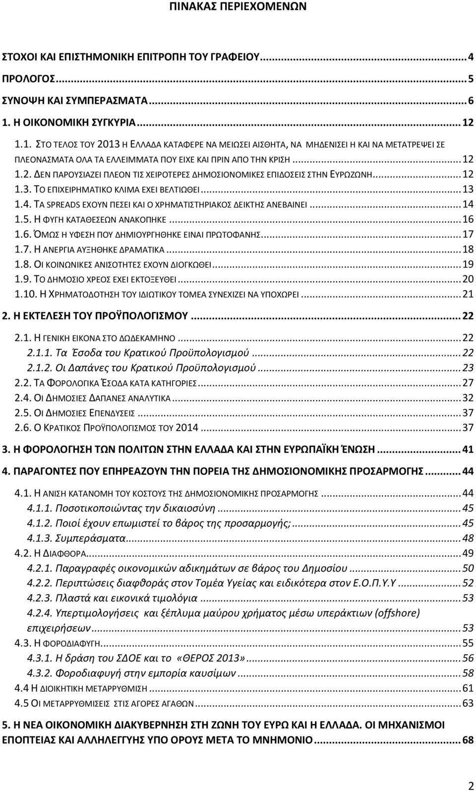 .. 12 1.3. ΤΟ ΕΠΙΧΕΙΡΗΜΑΤΙΚΟ ΚΛΙΜΑ ΕΧΕΙ ΒΕΛΤΙΩΘΕΙ... 13 1.4. ΤΑ SPREADS ΕΧΟΥΝ ΠΕΣΕΙ ΚΑΙ Ο ΧΡΗΜΑΤΙΣΤΗΡΙΑΚΟΣ ΔΕΙΚΤΗΣ ΑΝΕΒΑΙΝΕΙ... 14 1.5. Η ΦΥΓΗ ΚΑΤΑΘΕΣΕΩΝ ΑΝΑΚΟΠΗΚΕ... 16 