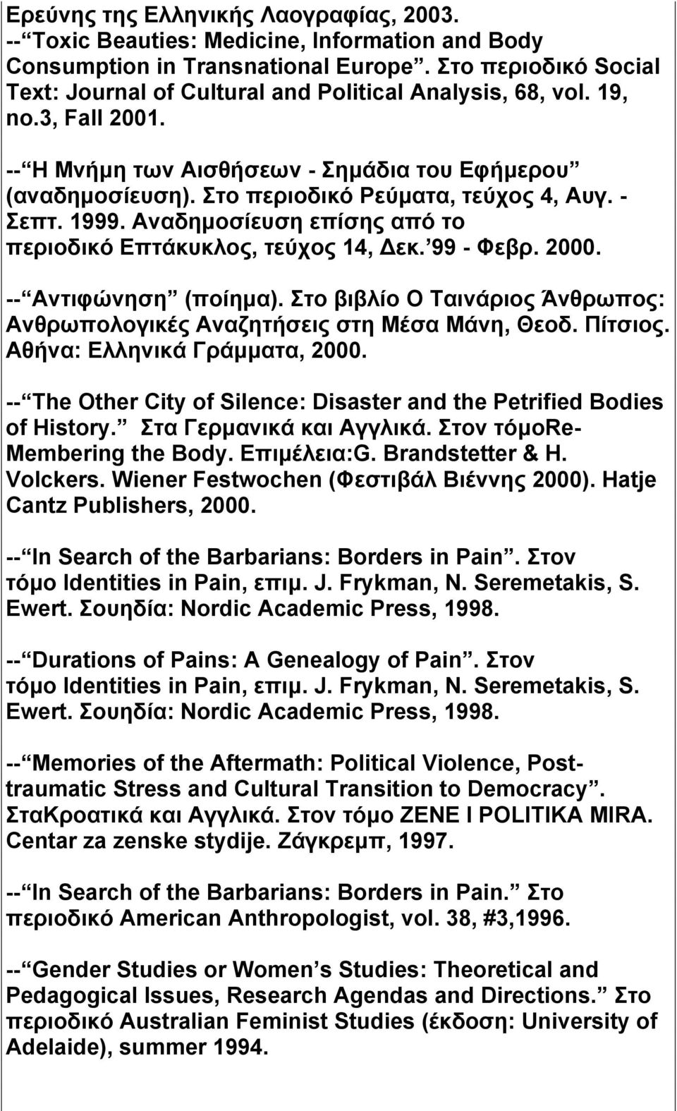 Στο περιοδικό Ρεύματα, τεύχος 4, Αυγ. - Σεπτ. 1999. Αναδημοσίευση επίσης από το περιοδικό Επτάκυκλος, τεύχος 14, Δεκ. 99 - Φεβρ. 2000. -- Αντιφώνηση (ποίημα).