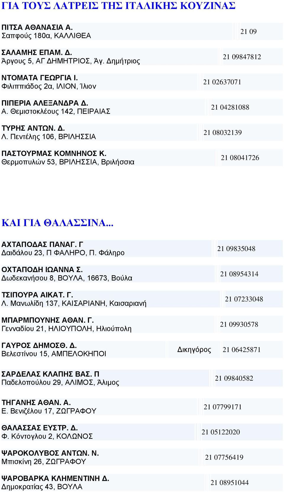 Γ αιδάλου 23, Π ΦΑΛΗΡΟ, Π. Φάληρο ΟΧΤΑΠΟ Η ΙΩΑΝΝΑ Σ. ωδεκανήσου 8, ΒΟΥΛΑ, 16673, Βούλα ΤΣΙΠΟΥΡΑ ΑΙΚΑΤ. Γ. Λ. Μανωλίδη 137, ΚΑΙΣΑΡΙΑΝΗ, Καισαριανή ΜΠΑΡΜΠΟΥΝΗΣ ΑΘΑΝ. Γ. Γενναδίου 21, ΗΛΙΟΥΠΟΛΗ, Ηλιούπολη ΓΑΥΡΟΣ ΗΜΟΣΘ.