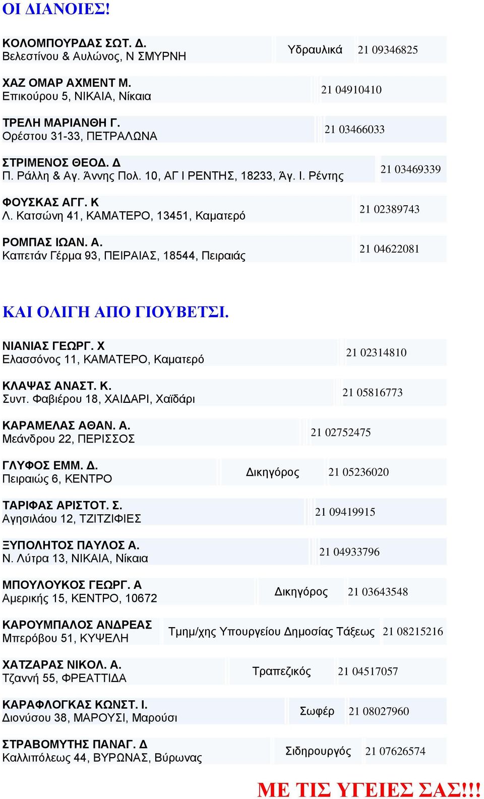 Κατσώνη 41, ΚΑΜΑΤΕΡΟ, 13451, Καµατερό ΡΟΜΠΑΣ ΙΩΑΝ. Α. Καπετάν Γέρµα 93, ΠΕΙΡΑΙΑΣ, 18544, Πειραιάς 21 03469339 21 02389743 21 04622081 ΚΑΙ ΟΛΙΓΗ ΑΠΟ ΓΙΟΥΒΕΤΣΙ. ΝΙΑΝΙΑΣ ΓΕΩΡΓ.