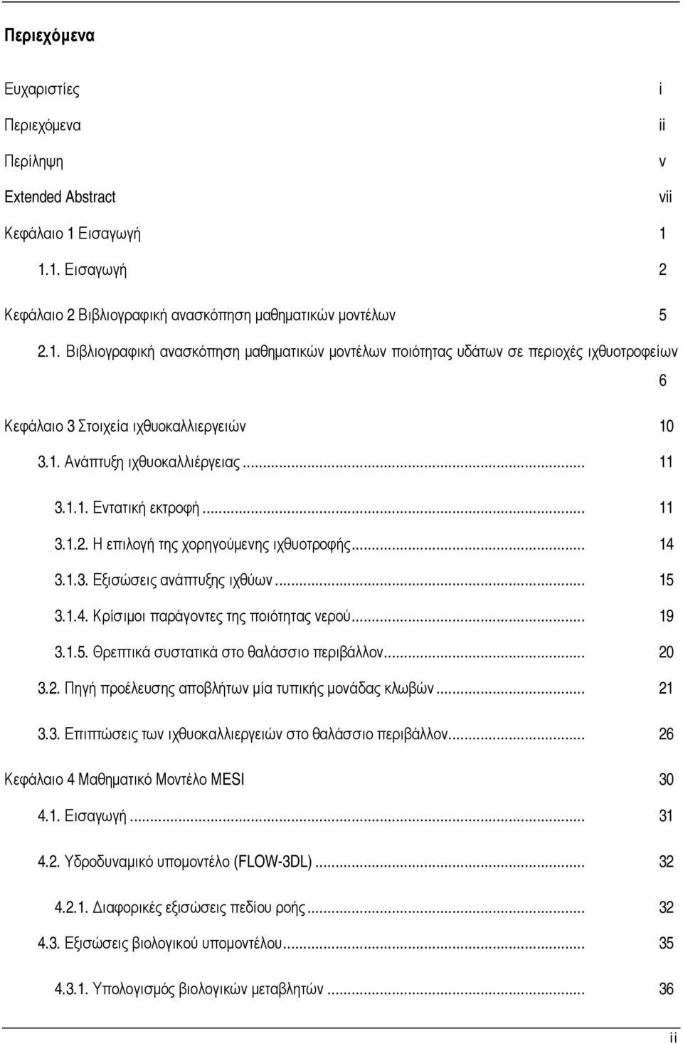 1. Ανάπτυξη ιχθυοκαλλιέργειας... 11 3.1.1. Εντατική εκτροφή... 11 3.1.2. Η επιλογή της χορηγούμενης ιχθυοτροφής... 14 3.1.3. Εξισώσεις ανάπτυξης ιχθύων... 15 3.1.4. Κρίσιμοι παράγοντες της ποιότητας νερού.