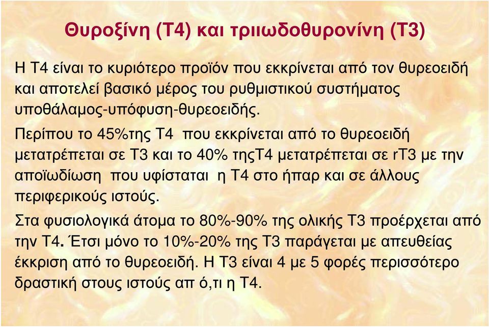 Περίπου το 45%της Τ4 που εκκρίνεται από το θυρεοειδή μετατρέπεται σε Τ3 και το 40% τηςτ4 μετατρέπεται σε rt3 με την αποϊωδίωση που υφίσταται η Τ4