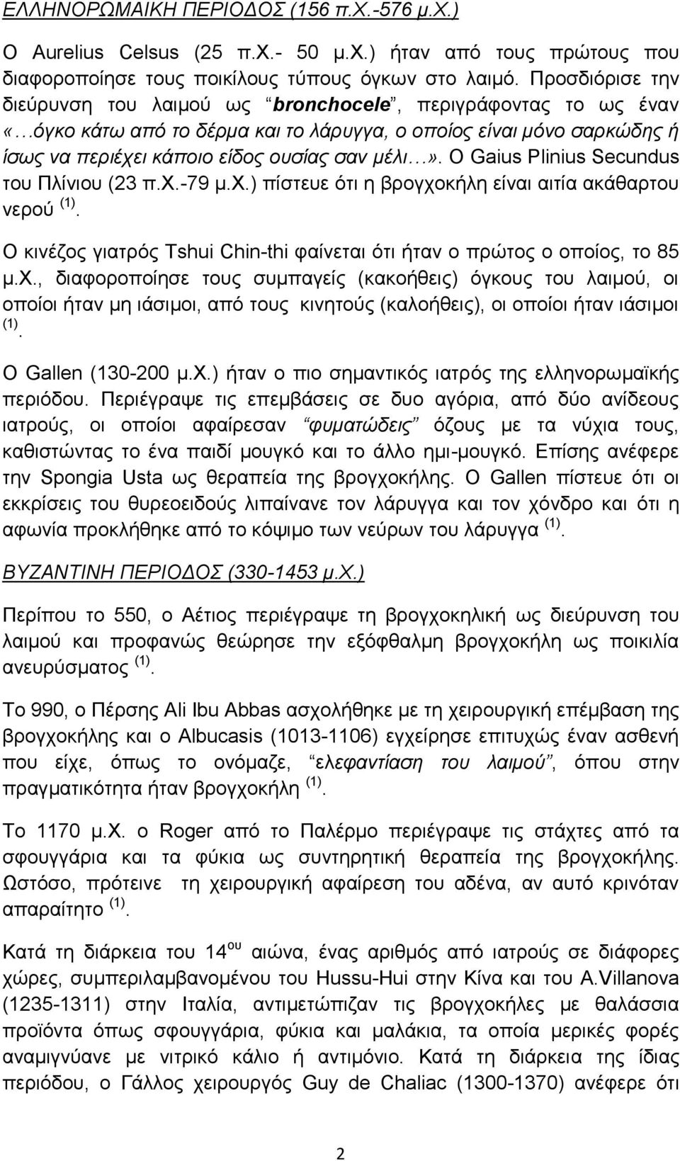 Ο Gaius Plinius Secundus του Πλίνιου (23 π.χ.-79 μ.χ.) πίστευε ότι η βρογχοκήλη είναι αιτία ακάθαρτου νερού (1). Ο κινέζος γιατρός Tshui Chin-thi φαίνεται ότι ήταν ο πρώτος ο οποίος, το 85 μ.χ., διαφοροποίησε τους συμπαγείς (κακοήθεις) όγκους του λαιμού, οι οποίοι ήταν μη ιάσιμοι, από τους κινητούς (καλοήθεις), οι οποίοι ήταν ιάσιμοι (1).