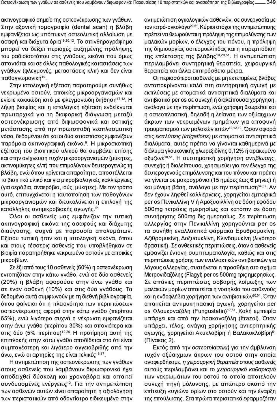 Το σπινθηρογράφημα μπορεί να δείξει περιοχές αυξημένης πρόληψης του ραδιοϊσοτόπου στις γνάθους, εικόνα που όμως απαντάται και σε άλλες παθολογικές καταστάσεις των γνάθων (φλεγμονές, μεταστάσεις κλπ)