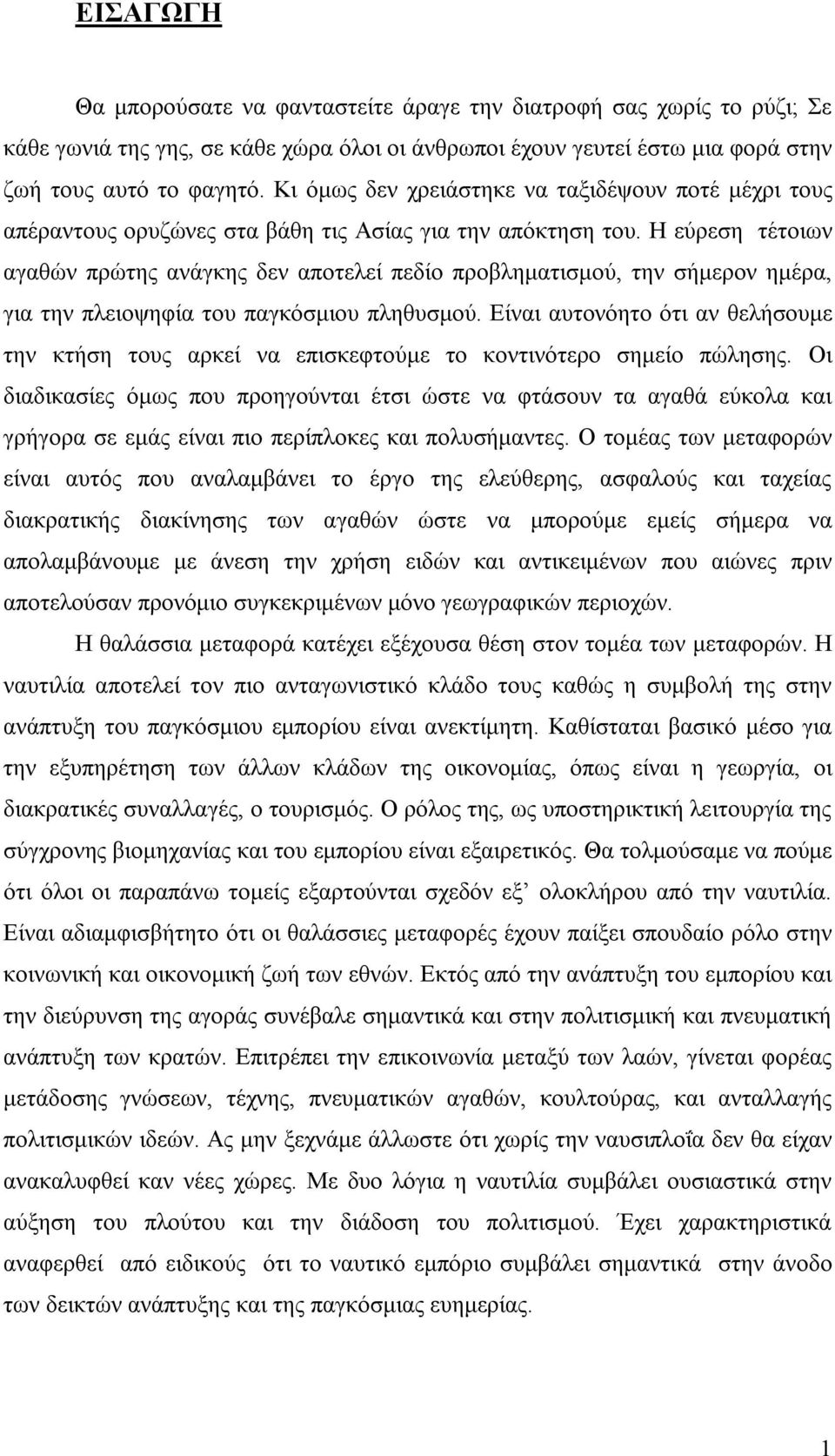 Η εύρεση τέτοιων αγαθών πρώτης ανάγκης δεν αποτελεί πεδίο προβληματισμού, την σήμερον ημέρα, για την πλειοψηφία του παγκόσμιου πληθυσμού.