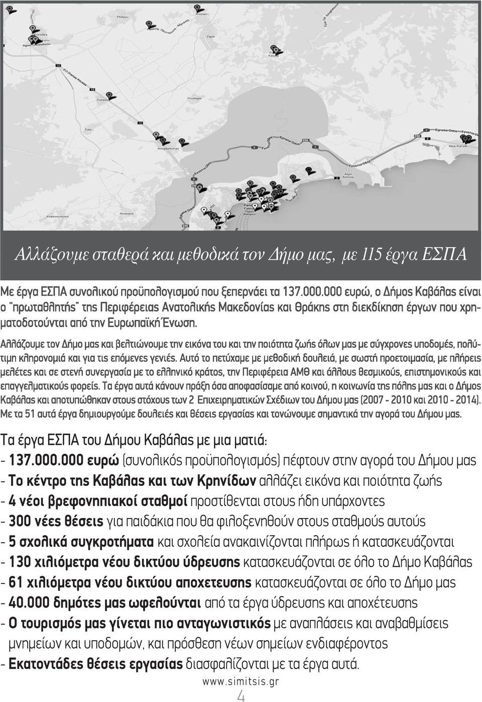 υπάρχοντες - 300 νέες θέσεις για παιδάκια που θα φιλοξενηθούν στους σταθμούς αυτούς - 5 σχολικά συγκροτήματα και σχολεία ανακαινίζονται πλήρως ή κατασκευάζονται - 130 χιλιόμετρα νέου δικτύου ύδρευσης