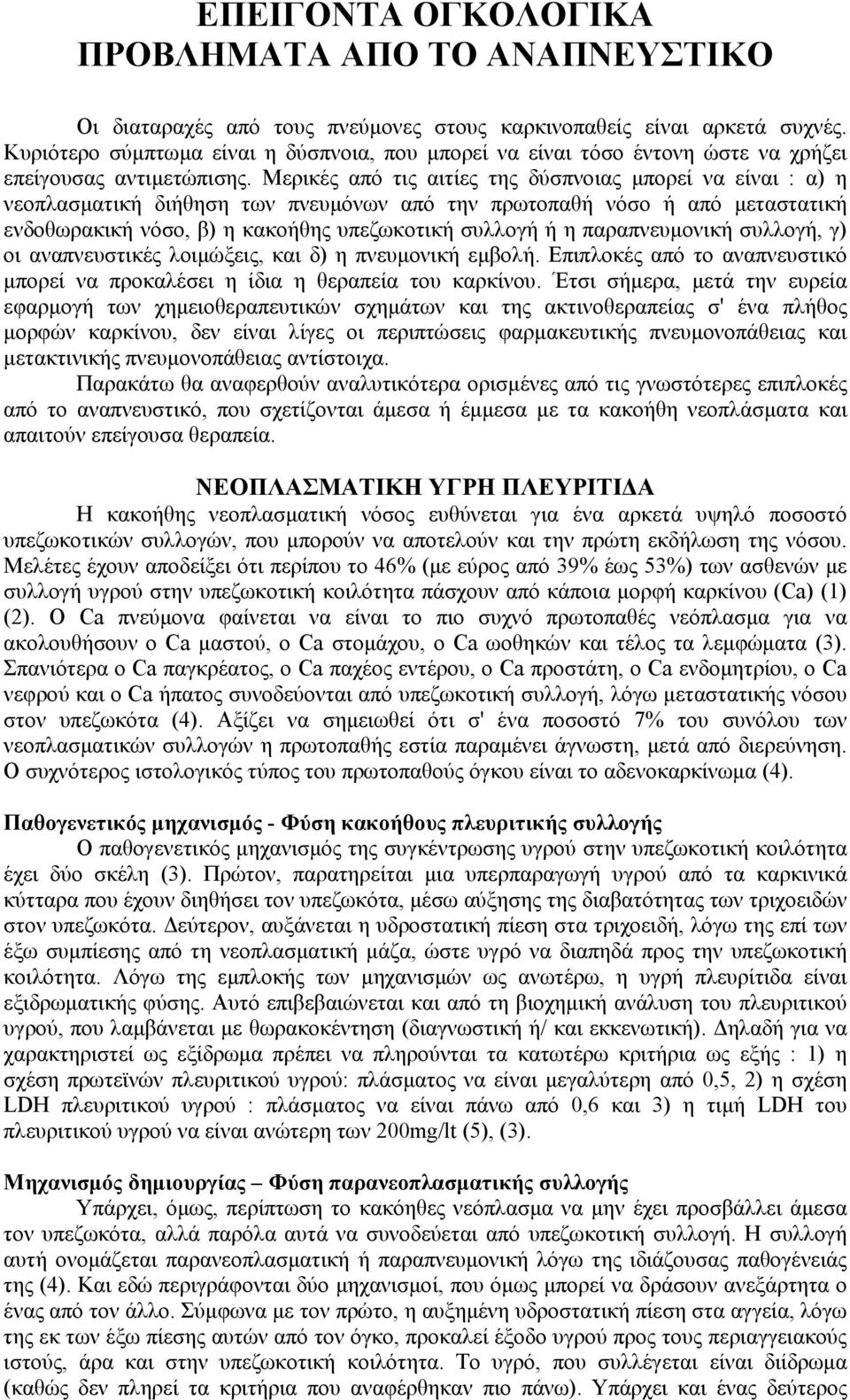 Μερικές από τις αιτίες της δύσπνοιας μπορεί να είναι : α) η νεοπλασματική διήθηση των πνευμόνων από την πρωτοπαθή νόσο ή από μεταστατική ενδοθωρακική νόσο, β) η κακοήθης υπεζωκοτική συλλογή ή η