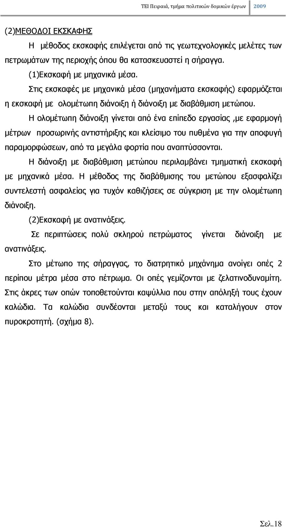 Η ολοµέτωπη διάνοιξη γίνεται από ένα επίπεδο εργασίας,µε εφαρµογή µέτρων προσωρινής αντιστήριξης και κλείσιµο του πυθµένα για την αποφυγή παραµορφώσεων, από τα µεγάλα φορτία που αναπτύσσονται.