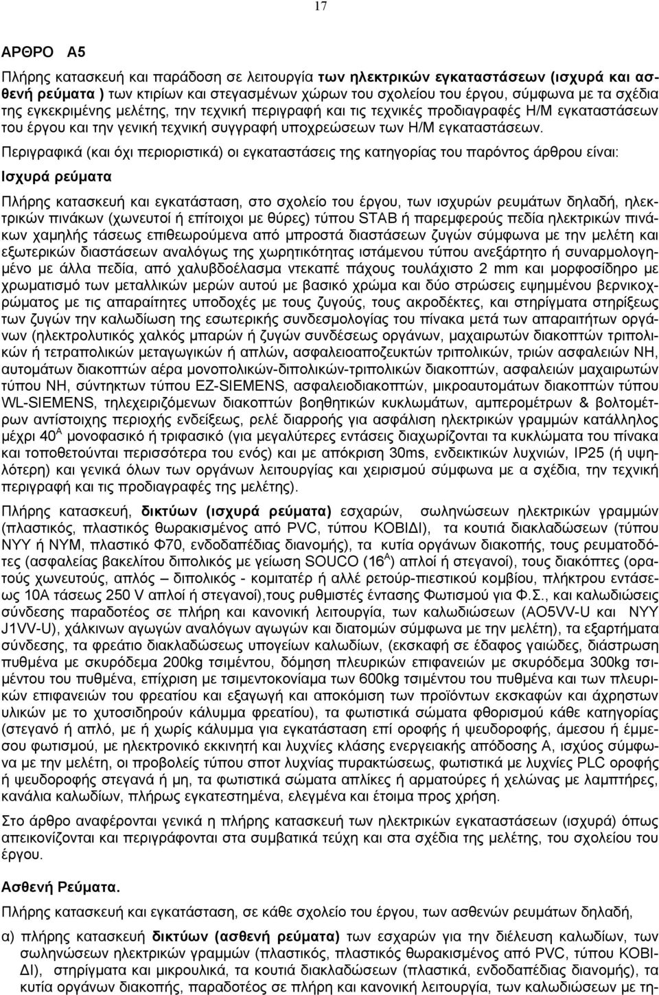 Περιγραφικά (και όχι περιοριστικά) οι εγκαταστάσεις της κατηγορίας του παρόντος άρθρου είναι: Ισχυρά ρεύματα Πλήρης κατασκευή και εγκατάσταση, στο σχολείο του έργου, των ισχυρών ρευμάτων δηλαδή,