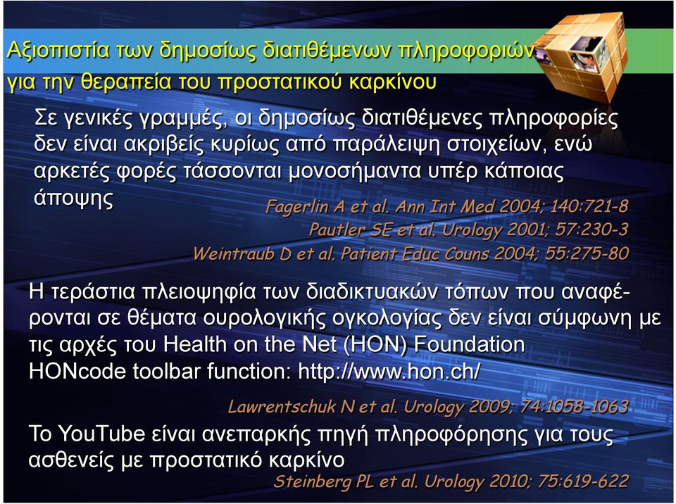 Patient Educ Couns 2004; 55:275-80 Η τεράστια πλειοψηφία των διαδικτυακών τόπων που αναφέρονται σε θέµατα ουρολογικής ογκολογίας δεν είναι σύµφωνη µε τις αρχές του Health on the Net (HON)