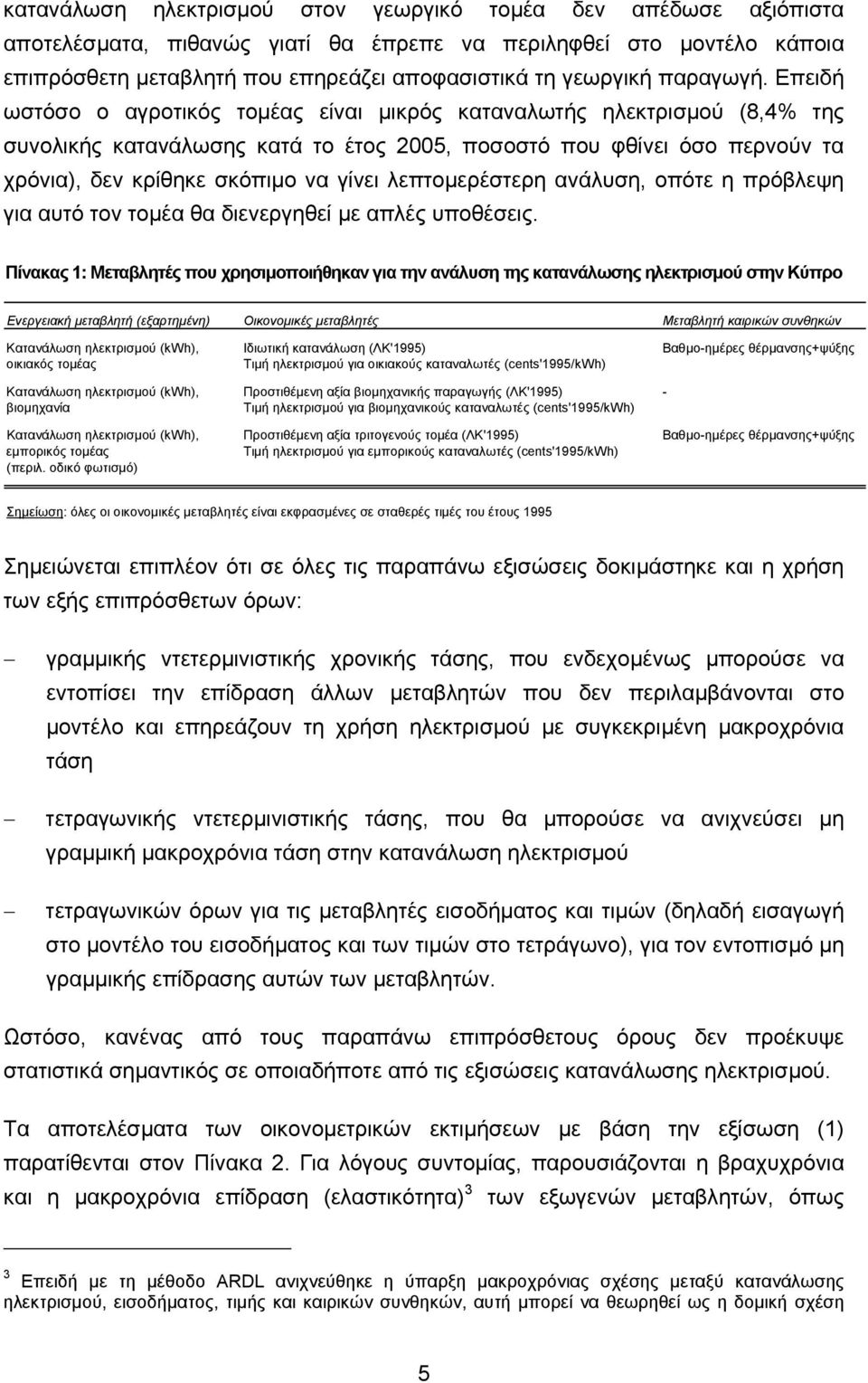 Επειδή ωστόσο ο αγροτικός τοµέας είναι µικρός καταναλωτής ηλεκτρισµού (8,4% της συνολικής κατανάλωσης κατά το έτος 2005, ποσοστό που φθίνει όσο περνούν τα χρόνια), δεν κρίθηκε σκόπιµο να γίνει