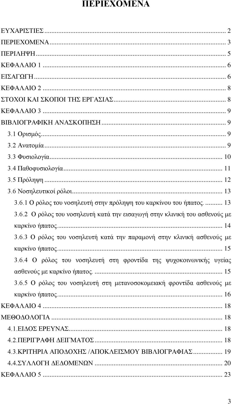 ... 14 3.6.3 Ο ρόλος του νοσηλευτή κατά την παραμονή στην κλινική ασθενούς με καρκίνο ήπατος.... 15 3.6.4 Ο ρόλος του νοσηλευτή στη φροντίδα της ψυχοκοινωνικής υγείας ασθενούς με καρκίνο ήπατος.... 15 3.6.5 Ο ρόλος του νοσηλευτή στη μετανοσοκομειακή φροντίδα ασθενούς με καρκίνο ήπατος.