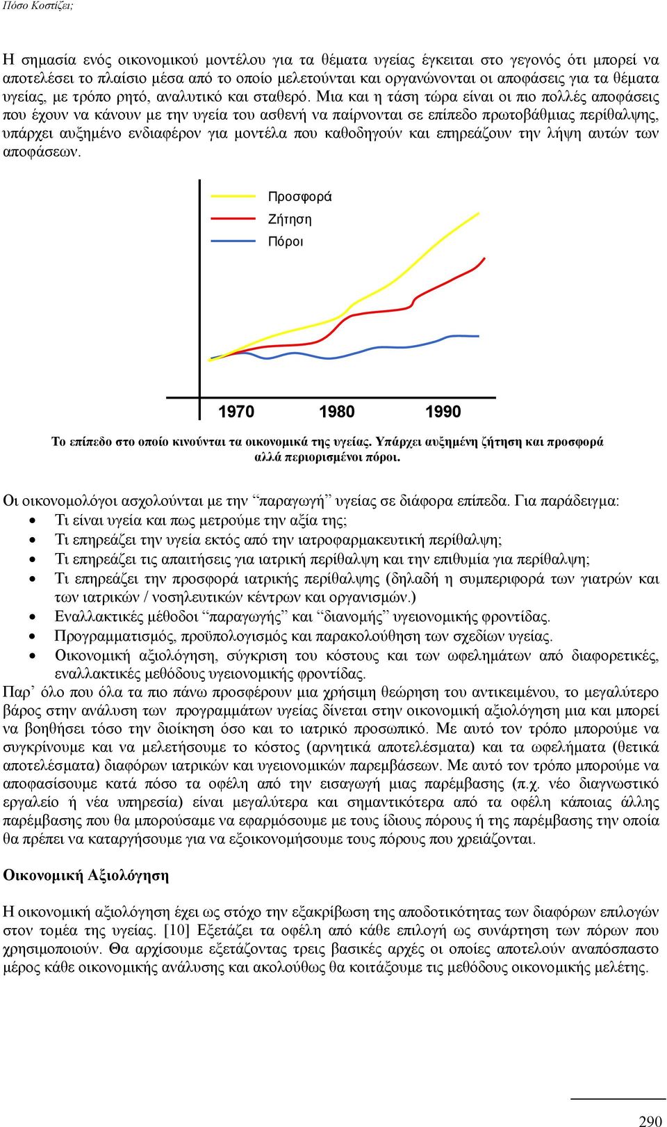 Μια και η τάση τώρα είναι οι πιο πολλές αποφάσεις που έχουν να κάνουν µε την υγεία του ασθενή να παίρνονται σε επίπεδο πρωτοβάθµιας περίθαλψης, υπάρχει αυξηµένο ενδιαφέρον για µοντέλα που καθοδηγούν