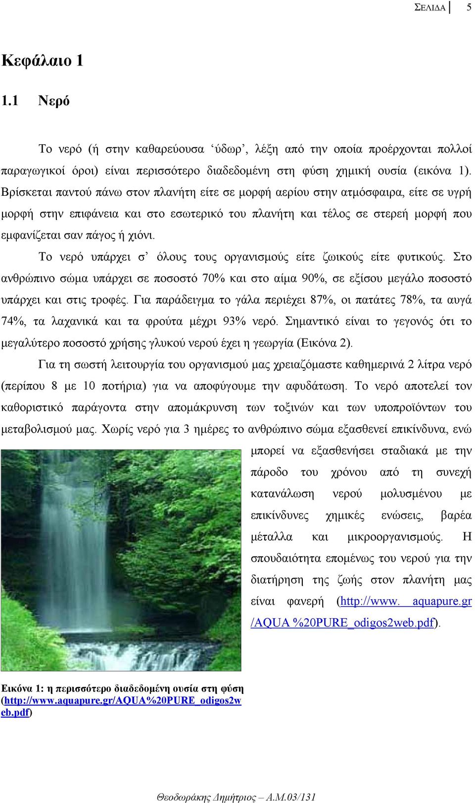 Το νερό υπάρχει σ όλους τους οργανισμούς είτε ζωικούς είτε φυτικούς. Στο ανθρώπινο σώμα υπάρχει σε ποσοστό 70% και στο αίμα 90%, σε εξίσου μεγάλο ποσοστό υπάρχει και στις τροφές.