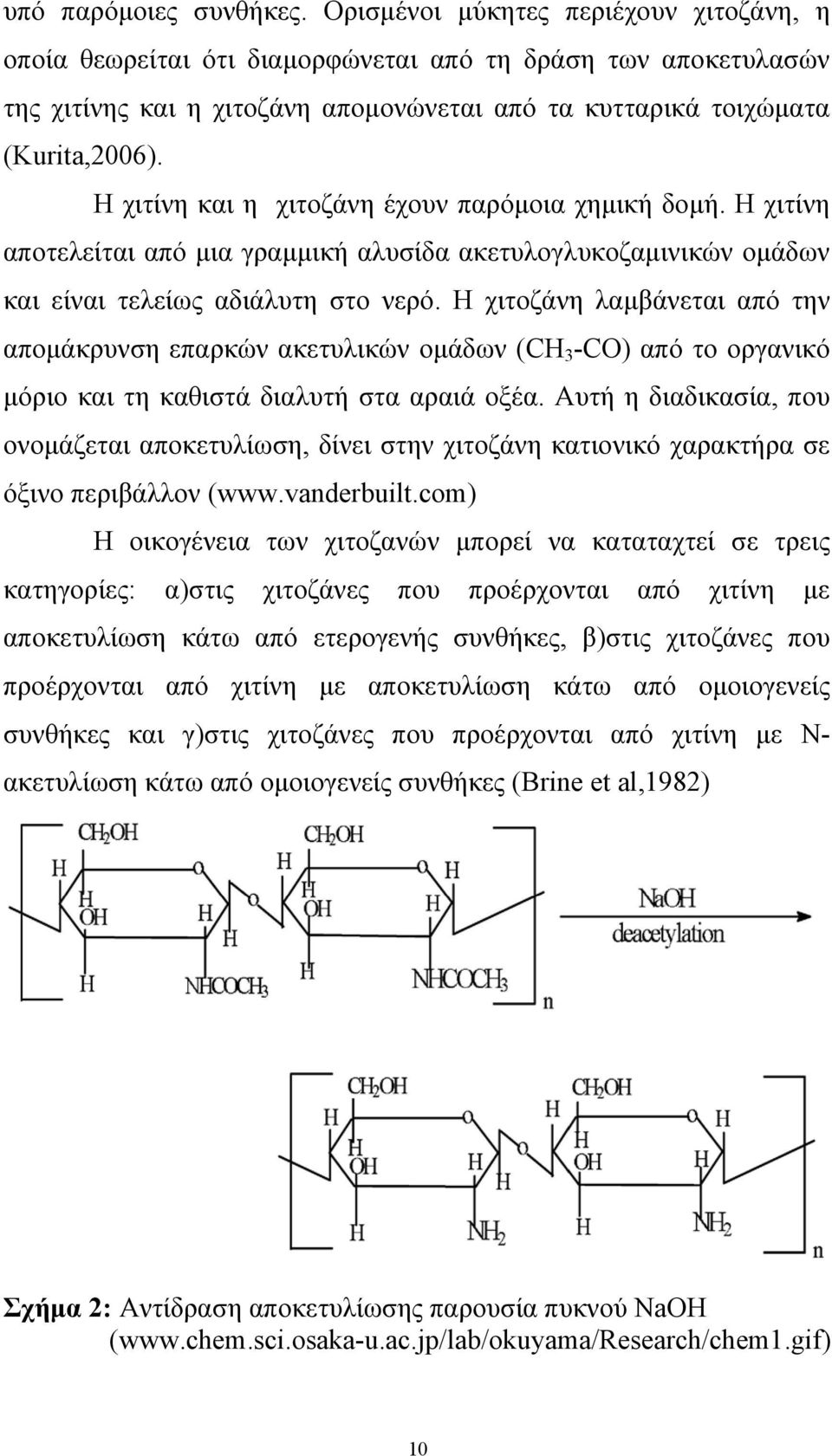 Η χιτίνη και η χιτοζάνη έχουν παρόμοια χημική δομή. Η χιτίνη αποτελείται από μια γραμμική αλυσίδα ακετυλογλυκοζαμινικών ομάδων και είναι τελείως αδιάλυτη στο νερό.