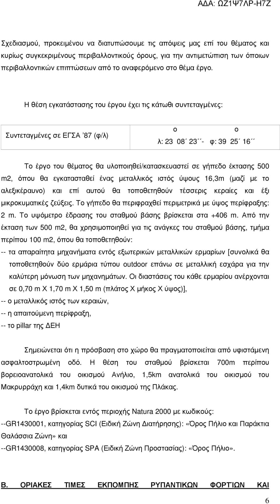 Η θέση εγκατάστασης του έργου έχει τις κάτωθι συντεταγµένες: Συντεταγµένες σε ΕΓΣΑ 87 (φ/λ) ο λ: 23 08 23 - φ: 39 25 16 ο Το έργο του θέµατος θα υλοποιηθεί/κατασκευαστεί σε γήπεδο έκτασης 500 m2,