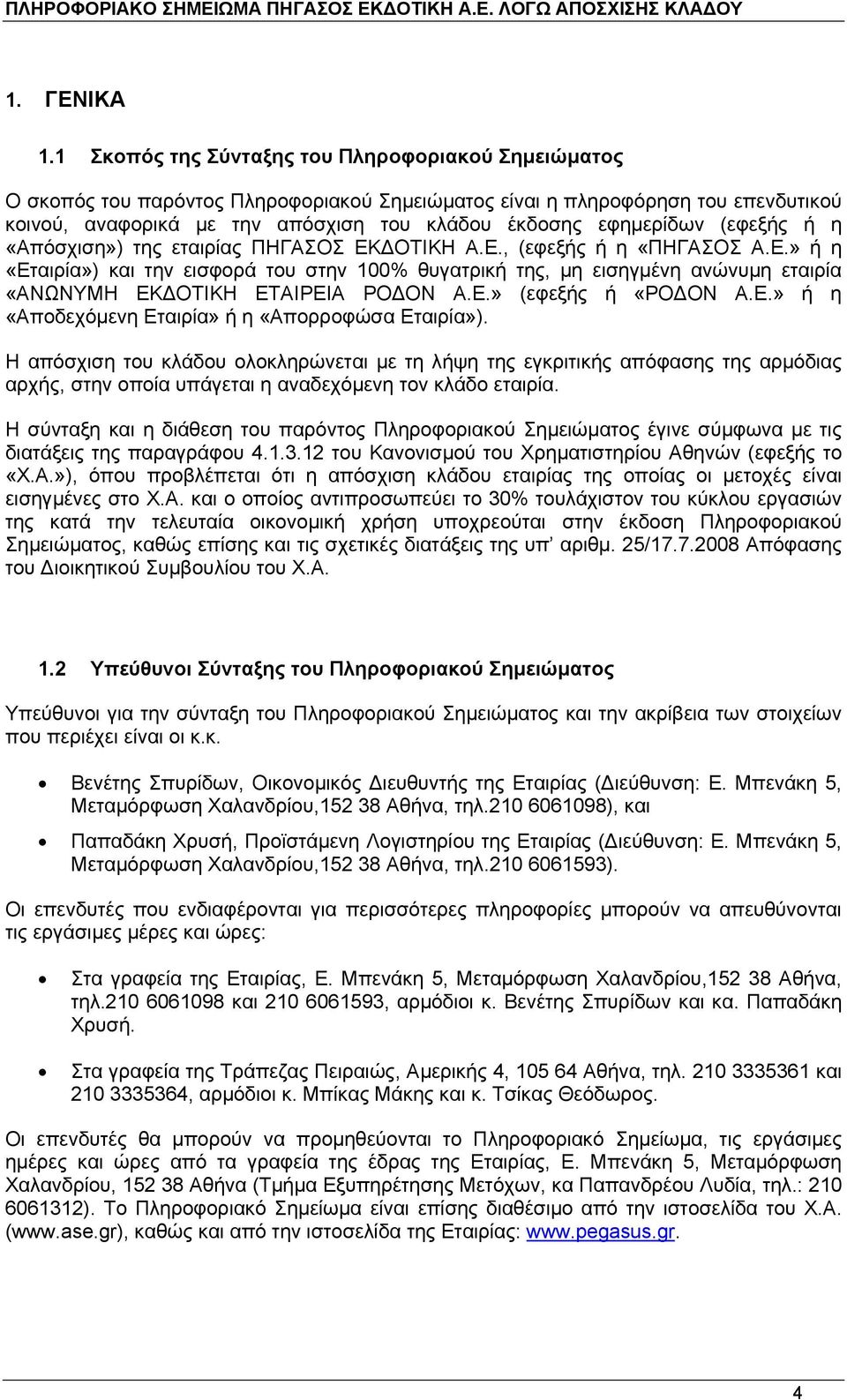 (εφεξής ή η «Απόσχιση») της εταιρίας ΠΗΓΑΣΟΣ ΕΚ ΟΤΙΚΗ Α.Ε., (εφεξής ή η «ΠΗΓΑΣΟΣ Α.Ε.» ή η «Εταιρία») και την εισφορά του στην 100% θυγατρική της, µη εισηγµένη ανώνυµη εταιρία «ΑΝΩΝΥΜΗ ΕΚ ΟΤΙΚΗ ΕΤΑΙΡΕΙΑ ΡΟ ΟΝ Α.