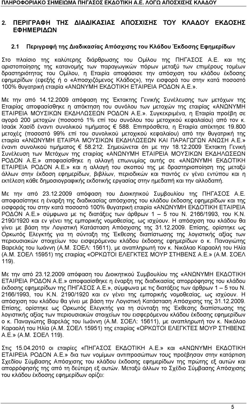 «Αποσχιζόµενος Κλάδος»), την εισφορά του στην κατά ποσοστό 100% θυγατρική εταιρία «ΑΝΩΝΥΜΗ ΕΚ ΟΤΙΚΗ ΕΤΑΙΡΕΙΑ ΡΟ ΟΝ Α.Ε.». Με την από 14.12.