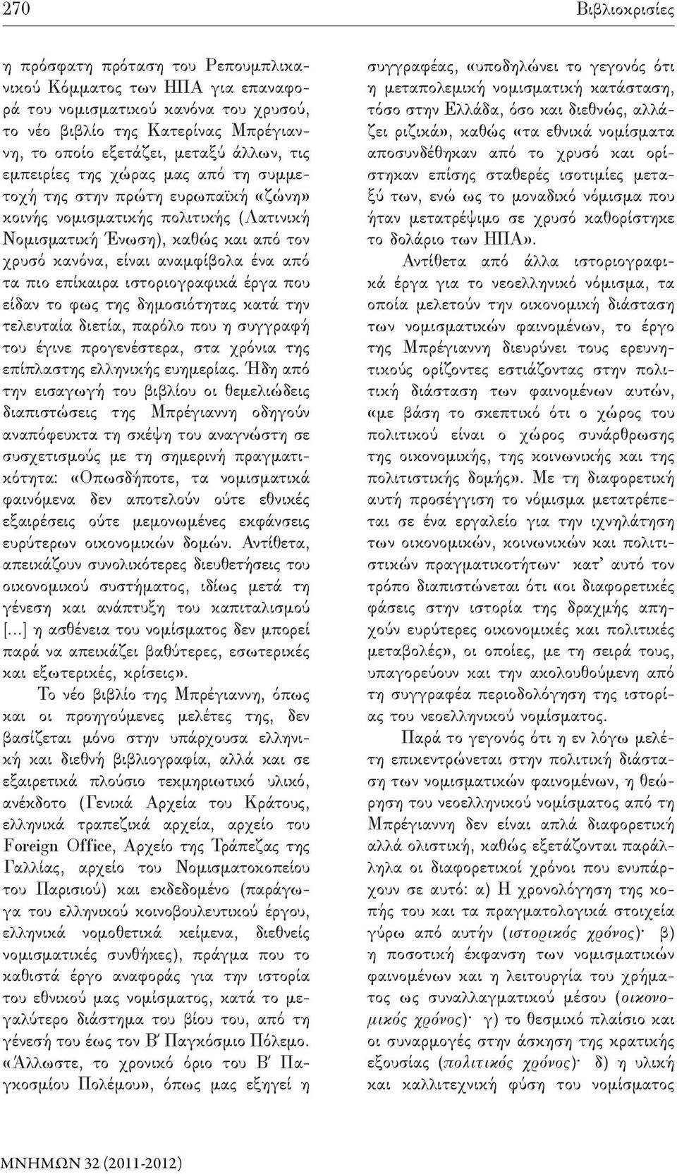 πιο επίκαιρα ιστοριογραφικά έργα που είδαν το φως της δημοσιότητας κατά την τελευταία διετία, παρόλο που η συγγραφή του έγινε προγενέστερα, στα χρόνια της επίπλαστης ελληνικής ευημερίας.