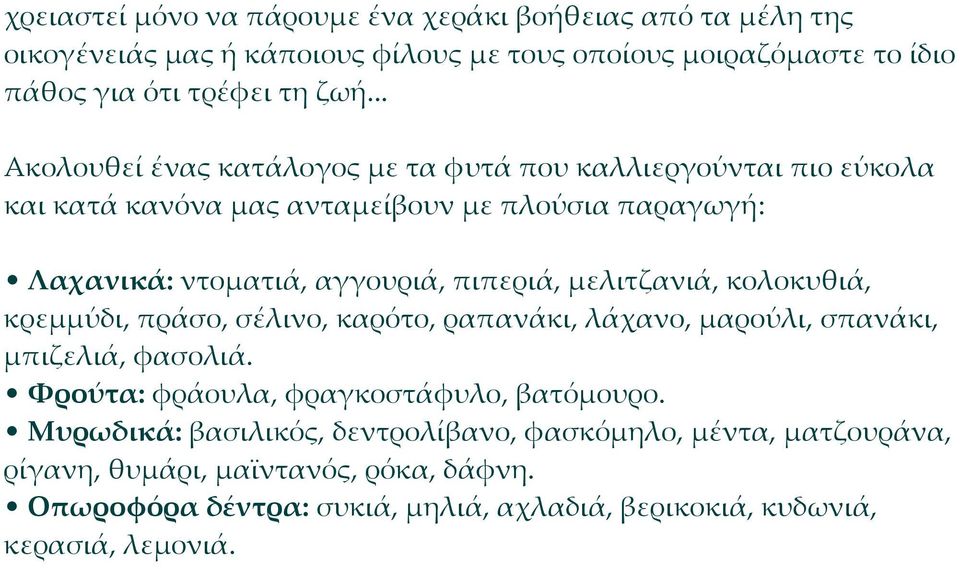 μελιτζανιά, κολοκυθιά, κρεμμύδι, πράσο, σέλινο, καρότο, ραπανάκι, λάχανο, μαρούλι, σπανάκι, μπιζελιά, φασολιά. Φρούτα: φράουλα, φραγκοστάφυλο, βατόμουρο.