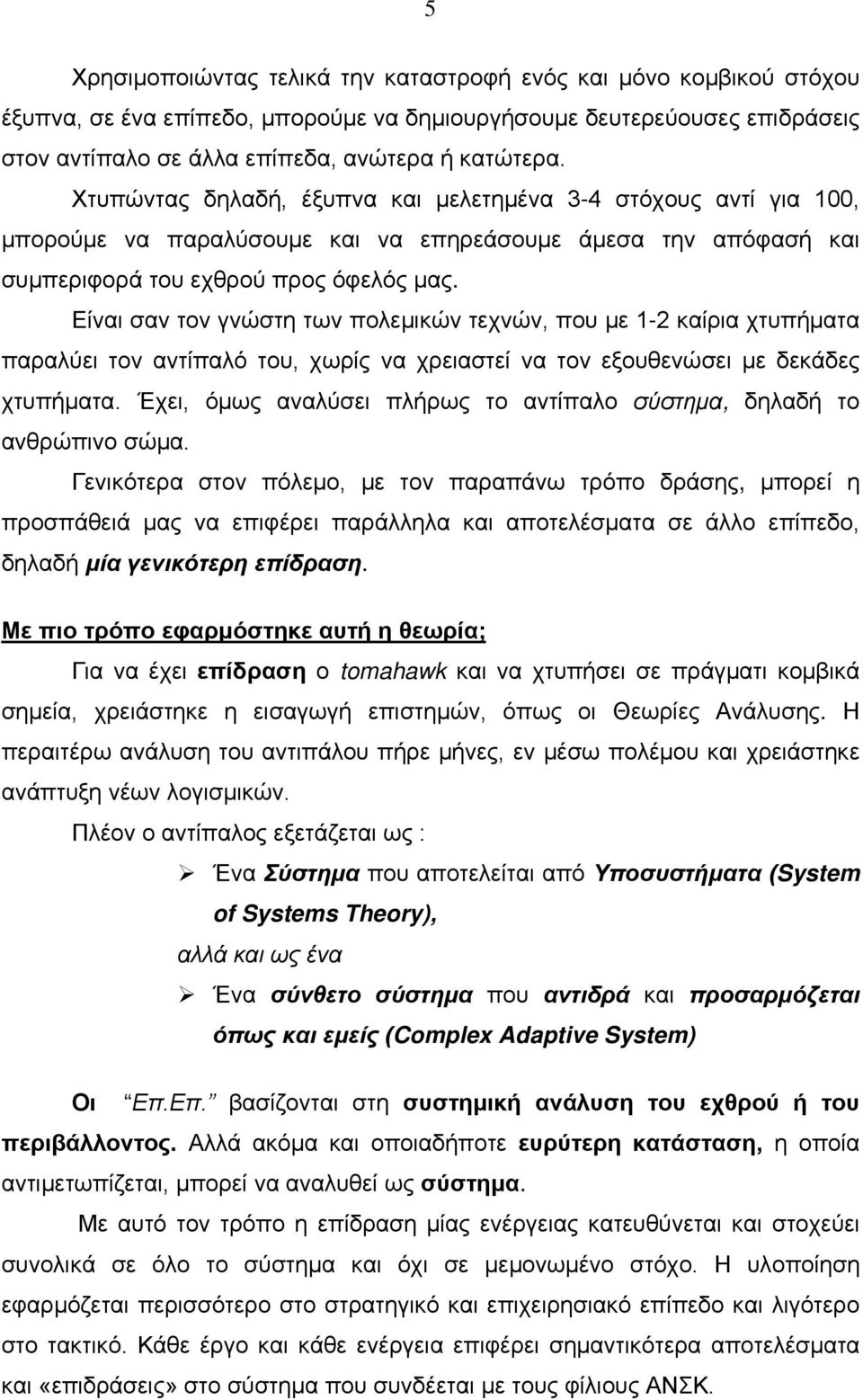 Είναι σαν τον γνώστη των πολεμικών τεχνών, που με 1-2 καίρια χτυπήματα παραλύει τον αντίπαλό του, χωρίς να χρειαστεί να τον εξουθενώσει με δεκάδες χτυπήματα.