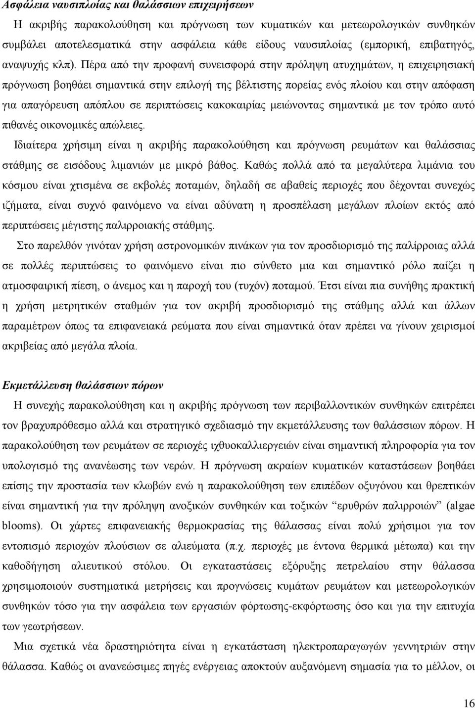 Πέρα από την προφανή συνεισφορά στην πρόληψη ατυχημάτων, η επιχειρησιακή πρόγνωση βοηθάει σημαντικά στην επιλογή της βέλτιστης πορείας ενός πλοίου και στην απόφαση για απαγόρευση απόπλου σε