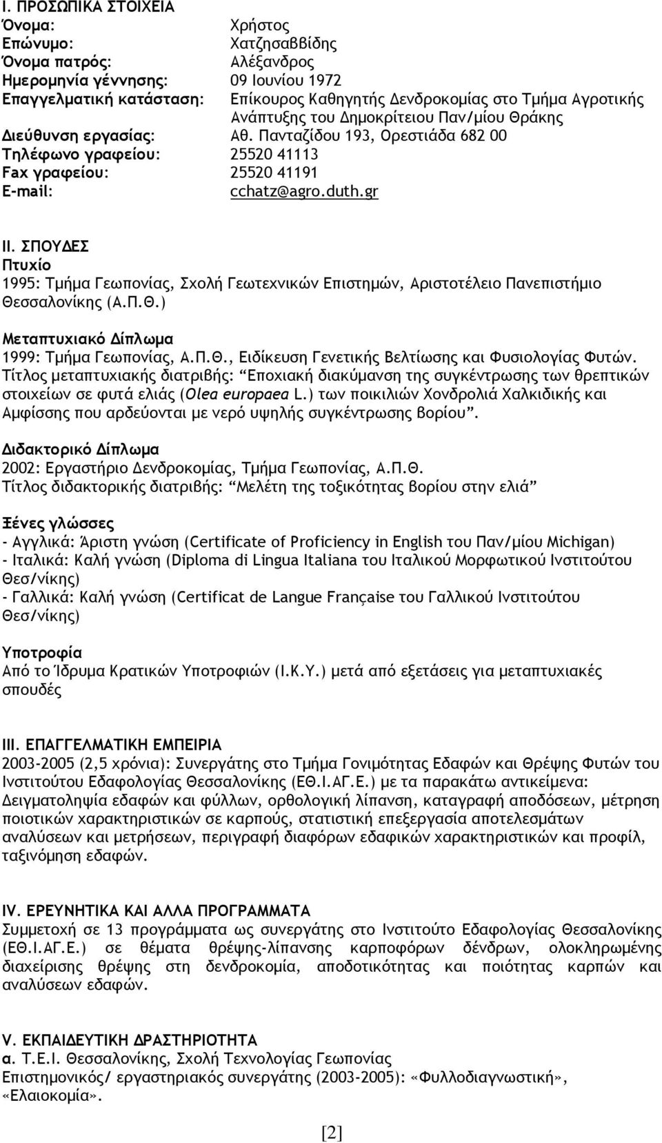 ΣΠΟΥ ΕΣ Πτυχίο 1995: Τµήµα Γεωπονίας, Σχολή Γεωτεχνικών Επιστηµών, Αριστοτέλειο Πανεπιστήµιο Θεσσαλονίκης (A.Π.Θ.) Μεταπτυχιακό ίπλωµα 1999: Τµήµα Γεωπονίας, Α.Π.Θ., Ειδίκευση Γενετικής Βελτίωσης και Φυσιολογίας Φυτών.