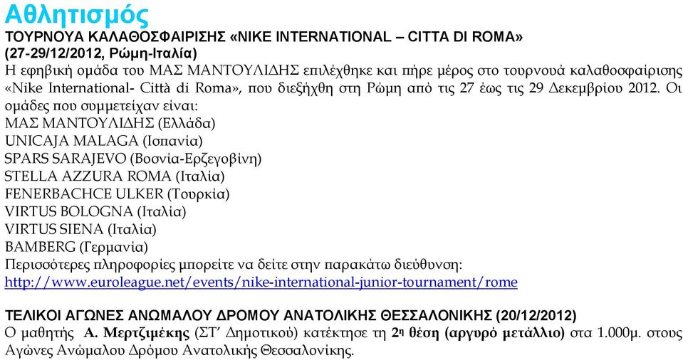 Οι ομάδες που συμμετείχαν είναι: ΜΑΣ ΜΑΝΤΟΥΛΙΔΗΣ (Ελλάδα) UNICAJA MALAGA (Ισπανία) SPARS SARAJEVO (Βοσνία-Ερζεγοβίνη) STELLA AZZURA ROMA (Ιταλία) FENERBACHCE ULKER (Τουρκία) VIRTUS BOLOGNA (Ιταλία)