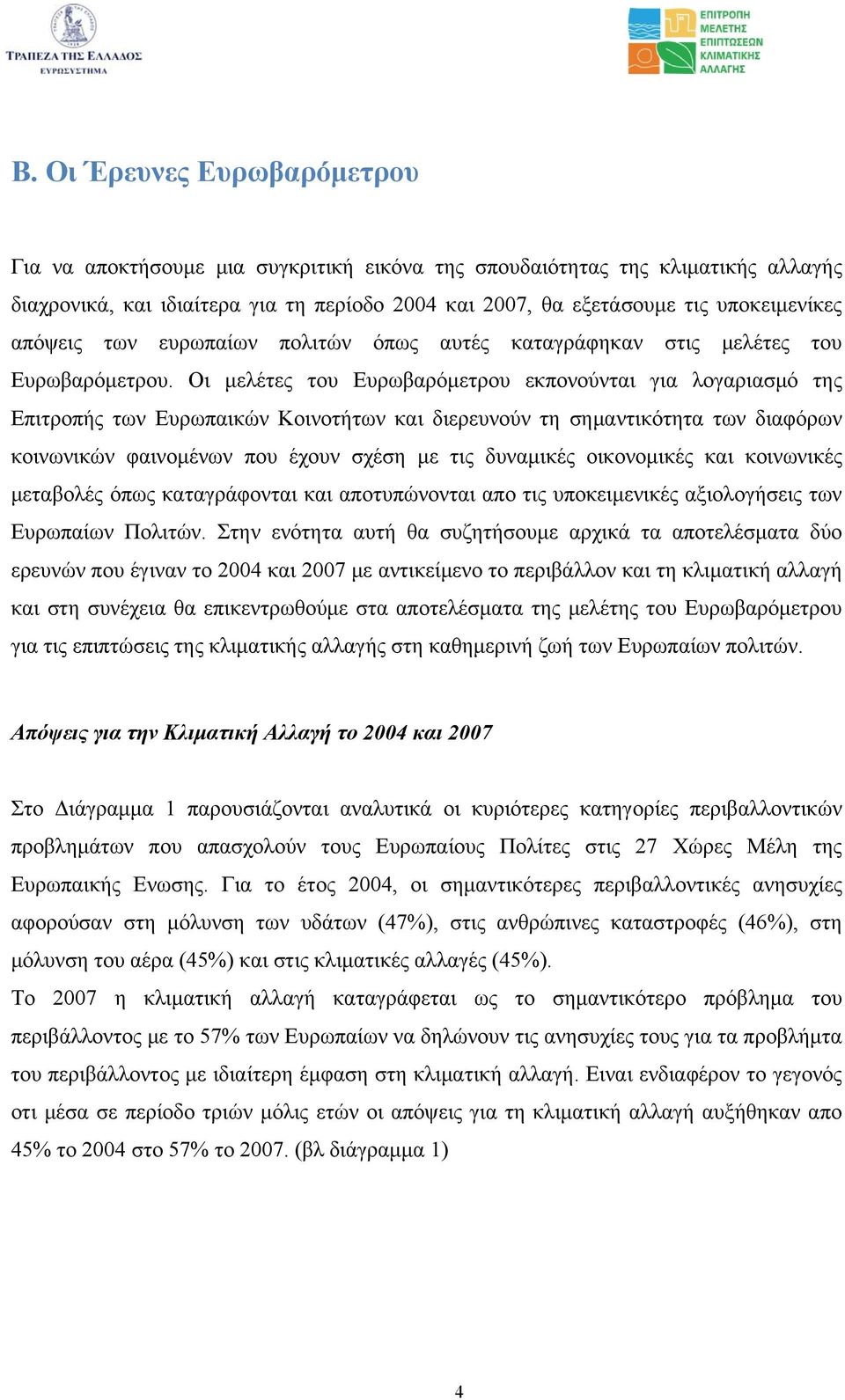 Οι μελέτες του Ευρωβαρόμετρου εκπονούνται για λογαριασμό της Επιτροπής των Ευρωπαικών Κοινοτήτων και διερευνούν τη σημαντικότητα των διαφόρων κοινωνικών φαινομένων που έχουν σχέση με τις δυναμικές