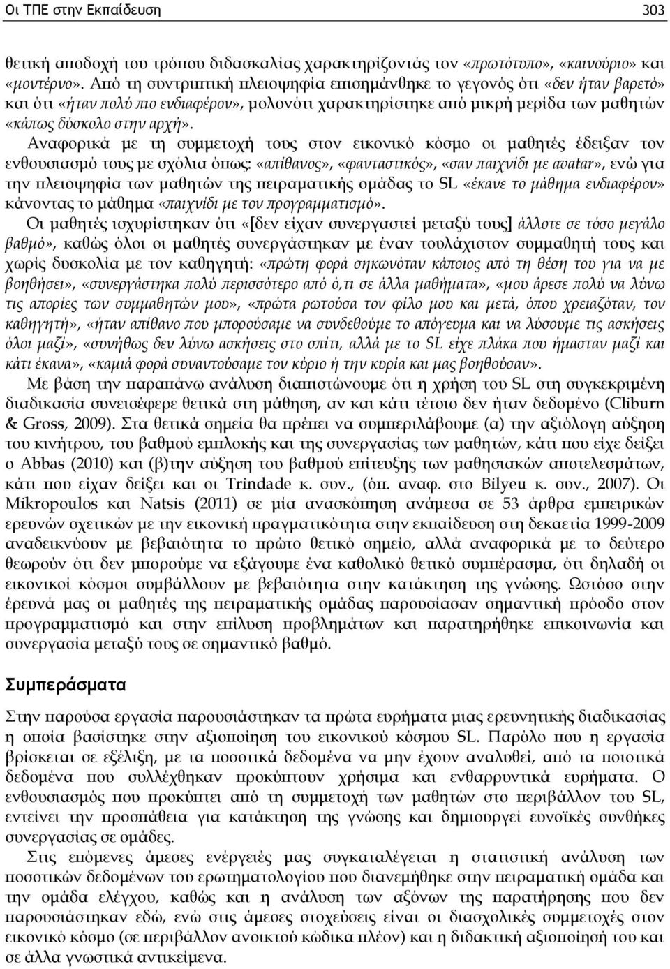 Αναφορικά με τη συμμετοχή τους στον εικονικό κόσμο οι μαθητές έδειξαν τον ενθουσιασμό τους με σχόλια όπως: «απίθανος», «φανταστικός», «σαν παιχνίδι με avatar», ενώ για την πλειοψηφία των μαθητών της