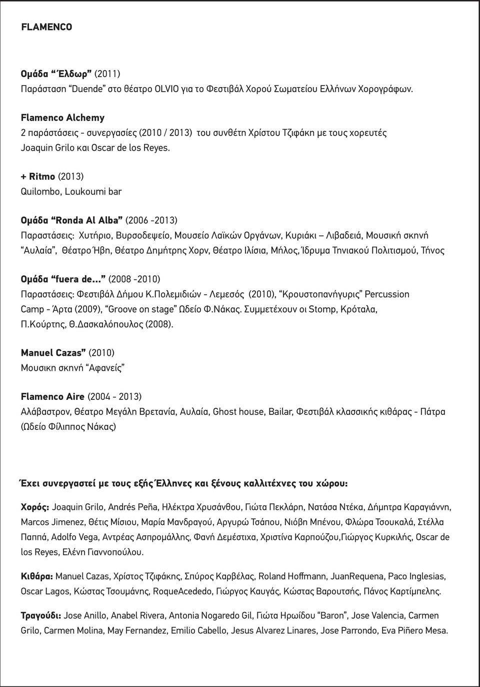+ Ritmo (2013) Quilombo, Loukoumi bar Ομάδα Ronda Al Alba (2006-2013) Παραστάσεις: Χυτήριο, Βυρσοδεψείο, Μουσείο Λαϊκών Οργάνων, Κυριάκι Λιβαδειά, Μουσική σκηνή Αυλαία, Θέατρο Ήβη, Θέατρο Δημήτρης