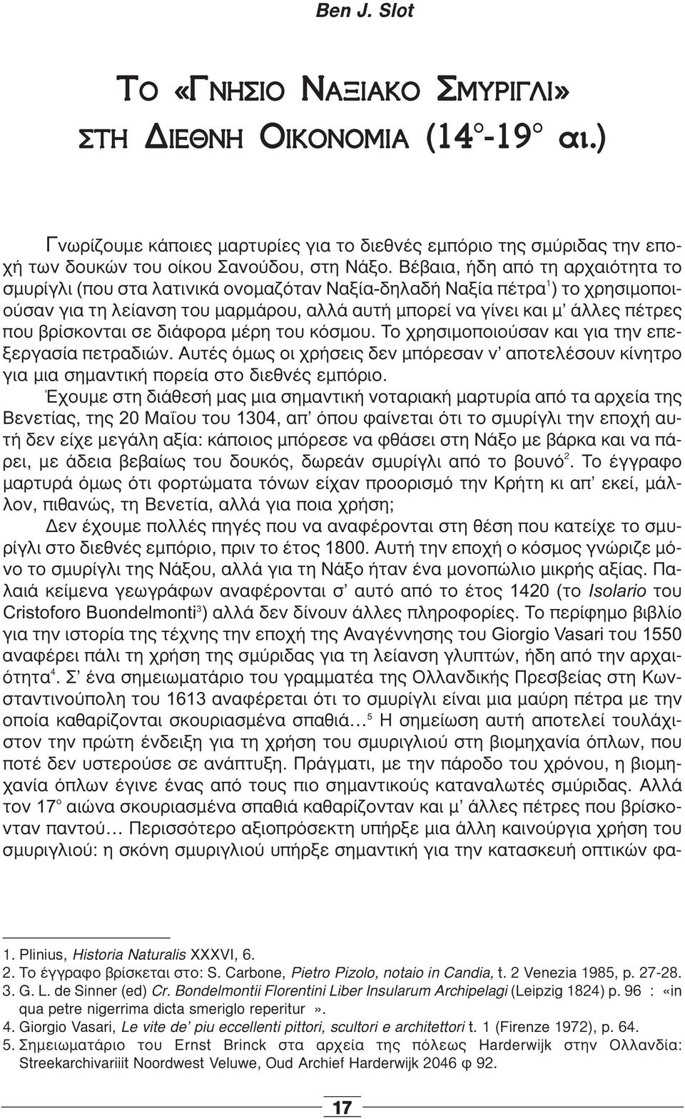 βρίσκονται σε διάφορα μέρη του κόσμου. Το χρησιμοποιούσαν και για την επεξεργασία πετραδιών. Αυτές όμως οι χρήσεις δεν μπόρεσαν ν αποτελέσουν κίνητρο για μια σημαντική πορεία στο διεθνές εμπόριο.