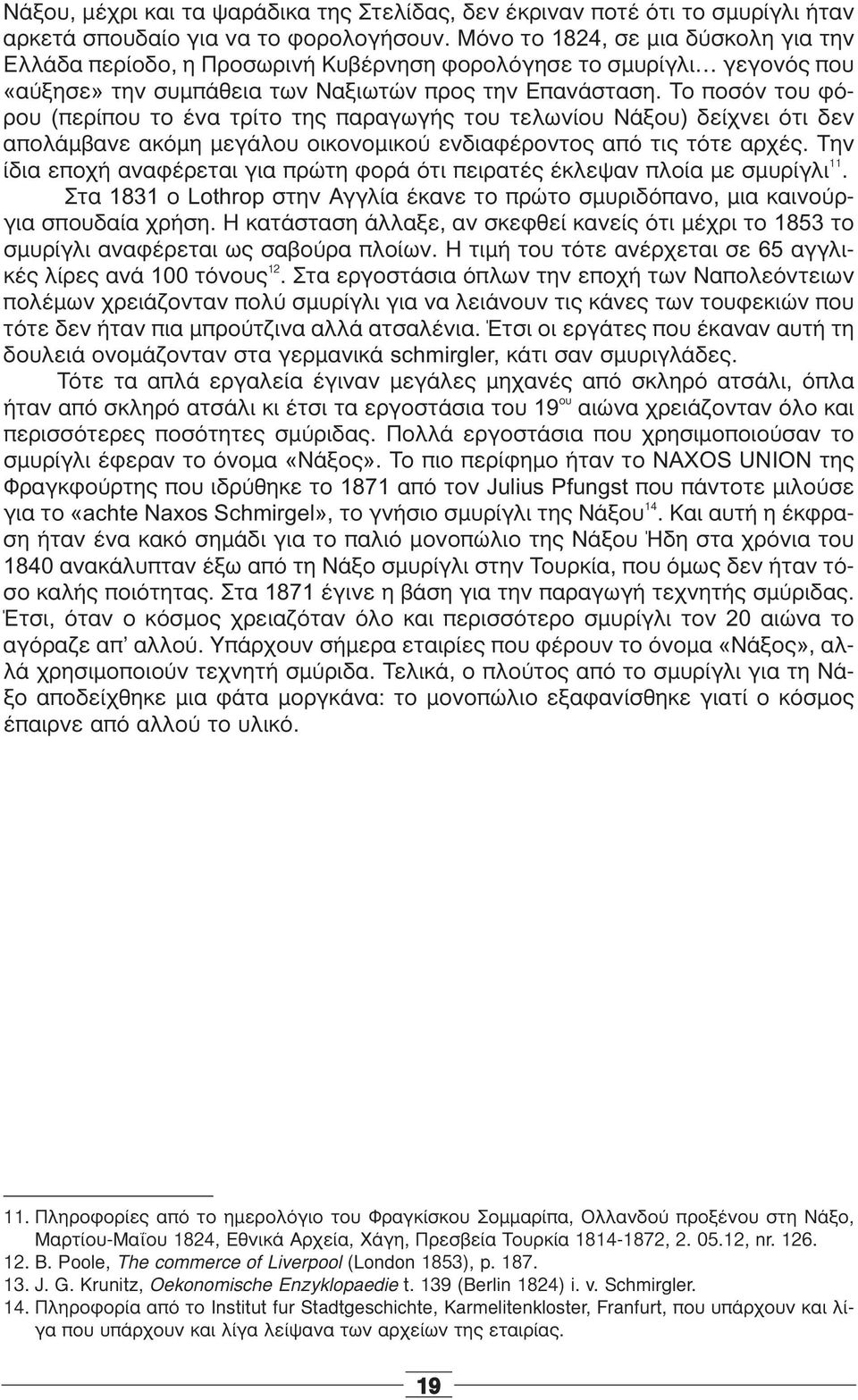 Το ποσόν του φόρου (περίπου το ένα τρίτο της παραγωγής του τελωνίου Νάξου) δείχνει ότι δεν απολάμβανε ακόμη μεγάλου οικονομικού ενδιαφέροντος από τις τότε αρχές.