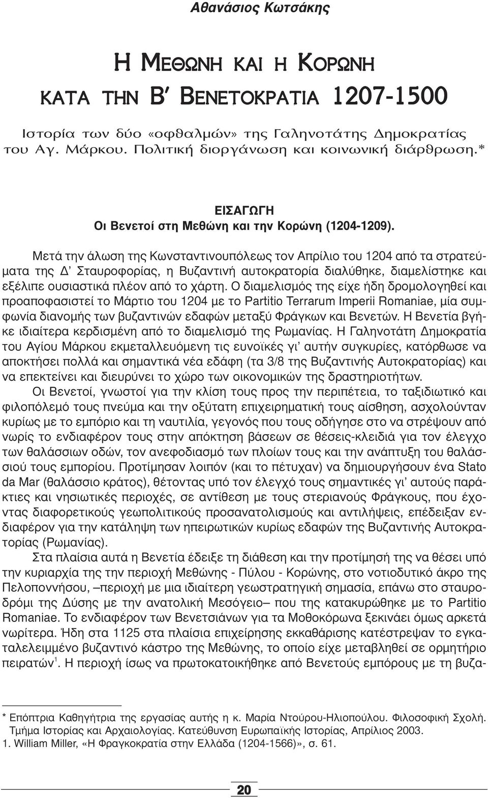 Μετά την άλωση της Κωνσταντινουπόλεως τον Απρίλιο του 1204 από τα στρατεύματα της Δ Σταυροφορίας, η Βυζαντινή αυτοκρατορία διαλύθηκε, διαμελίστηκε και εξέλιπε ουσιαστικά πλέον από το χάρτη.