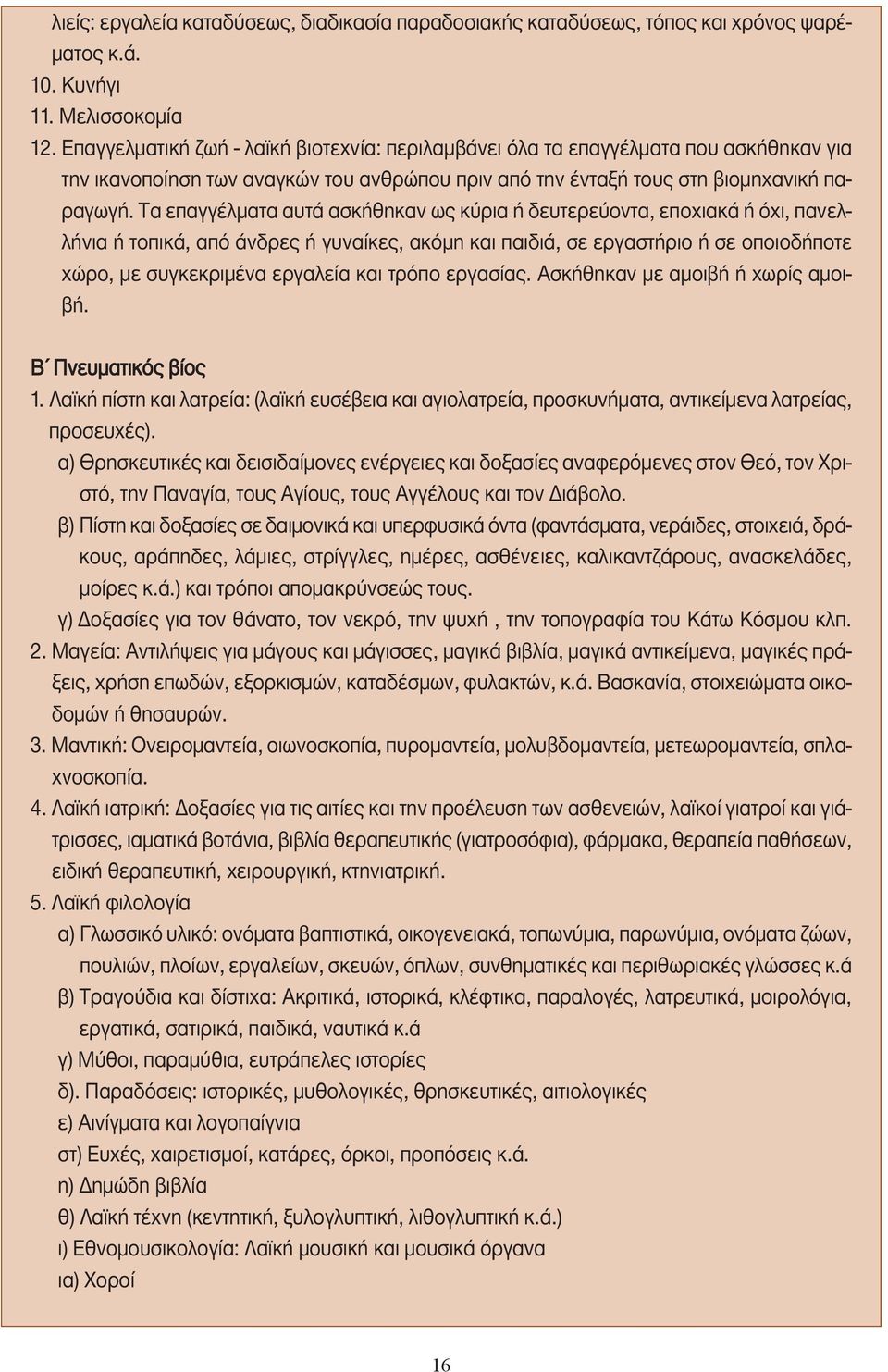 Τα επαγγέλµατα αυτά ασκήθηκαν ως κύρια ή δευτερεύοντα, εποχιακά ή όχι, πανελλήνια ή τοπικά, από άνδρες ή γυναίκες, ακόµη και παιδιά, σε εργαστήριο ή σε οποιοδήποτε χώρο, µε συγκεκριµένα εργαλεία και