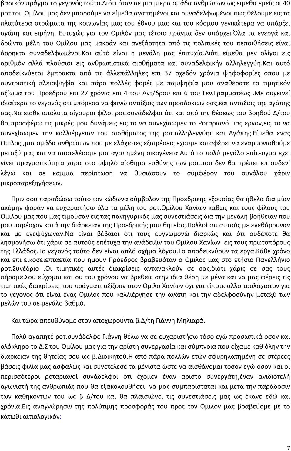 Ευτυχώς για τον Ομιλόν μας τέτοιο πράγμα δεν υπάρχει.όλα τα ενεργά και δρώντα μέλη του Ομίλου μας μακράν και ανεξάρτητα από τις πολιτικές του πεποιθήσεις είναι άρρηκτα συναδελφωμένοι.