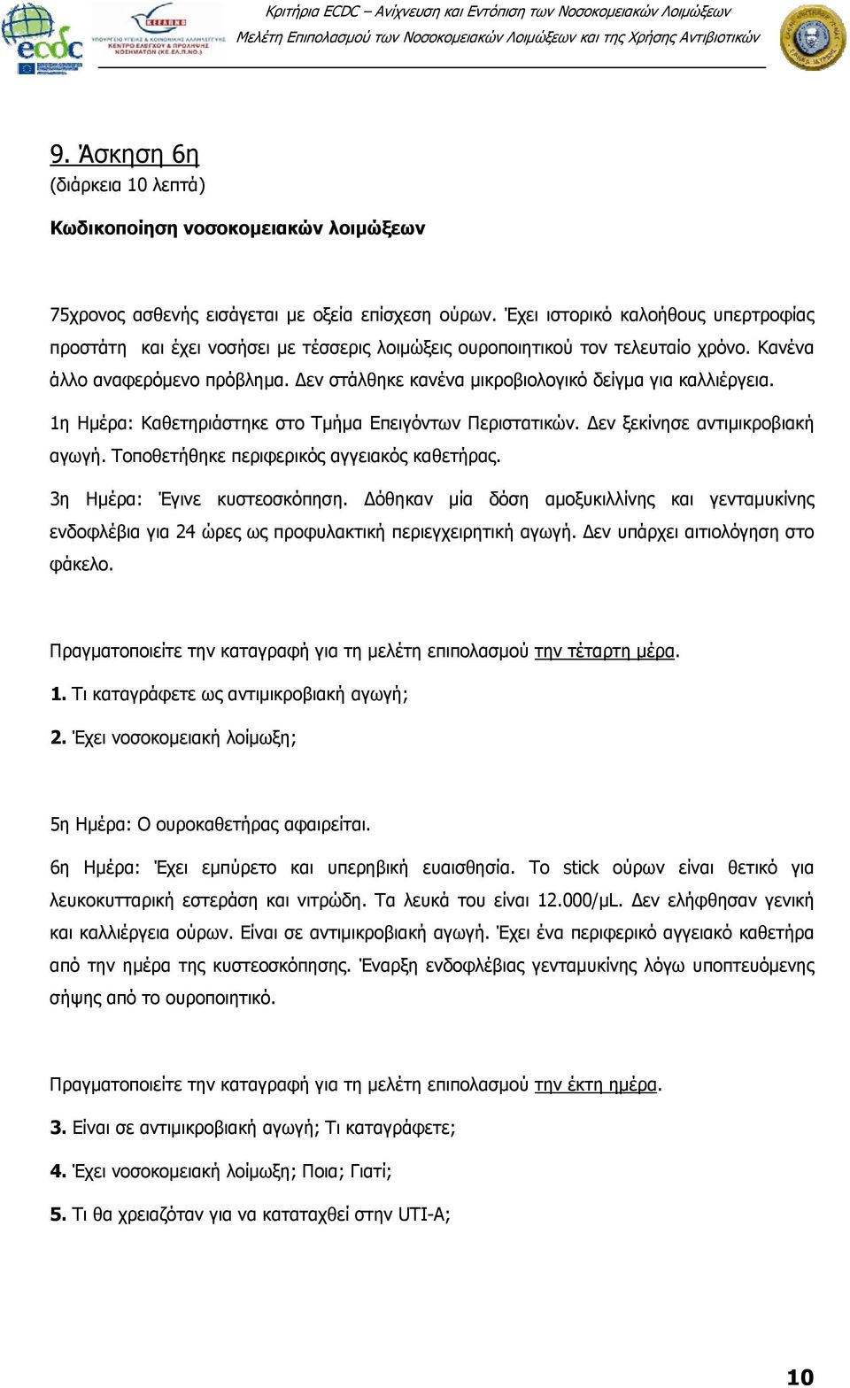 Δεν στάλθηκε κανένα μικροβιολογικό δείγμα για καλλιέργεια. 1η Ημέρα: Καθετηριάστηκε στο Τμήμα Επειγόντων Περιστατικών. Δεν ξεκίνησε αντιμικροβιακή αγωγή. Τοποθετήθηκε περιφερικός αγγειακός καθετήρας.