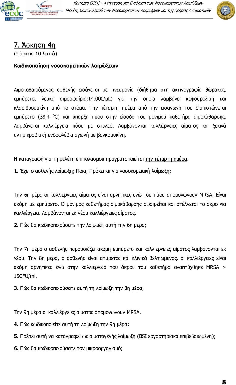 Την τέταρτη ημέρα από την εισαγωγή του διαπιστώνεται εμπύρετο (38,4 o C) και ύπαρξη πύου στην είσοδο του μόνιμου καθετήρα αιμοκάθαρσης. Λαμβάνεται καλλιέργεια πύου με στυλεό.