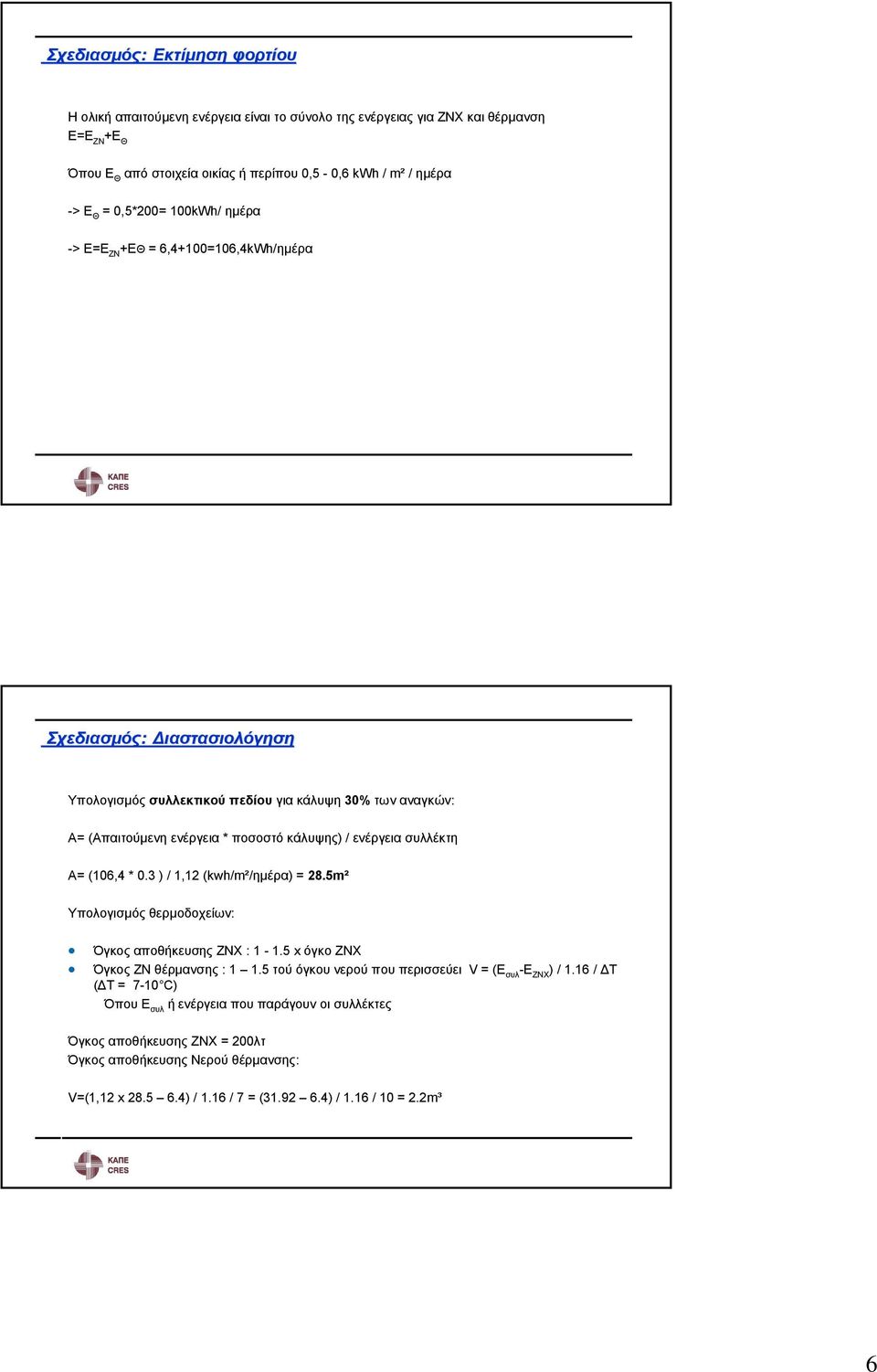 ενέργεια συλλέκτη Α= (106,4 * 0.3 ) / 1,12 (kwh/m²/ημέρα) = 28.5m² Υπολογισμός θερμοδοχείων: Όγκος αποθήκευσης ΖΝΧ : 1-1.5 x όγκο ΖΝΧ Όγκος ΖΝ θέρμανσης : 1 1.