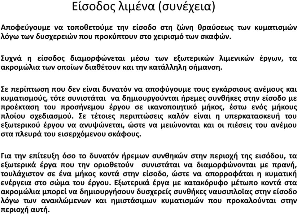 Σε περίπτωση που δεν είναι δυνατόν να αποφύγουμε τους εγκάρσιους ανέμους και κυματισμούς, τότε συνιστάται να δημιουργούνται ήρεμες συνθήκες στην είσοδο με προέκταση του προσήνεμου έργου σε