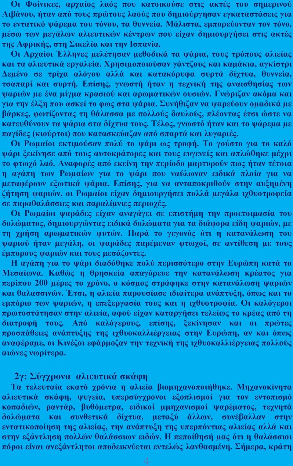 Οι Αρχαίοι Έλληνες µελέτησαν µεθοδικά τα ψάρια, τους τρόπους αλιείας και τα αλιευτικά εργαλεία.