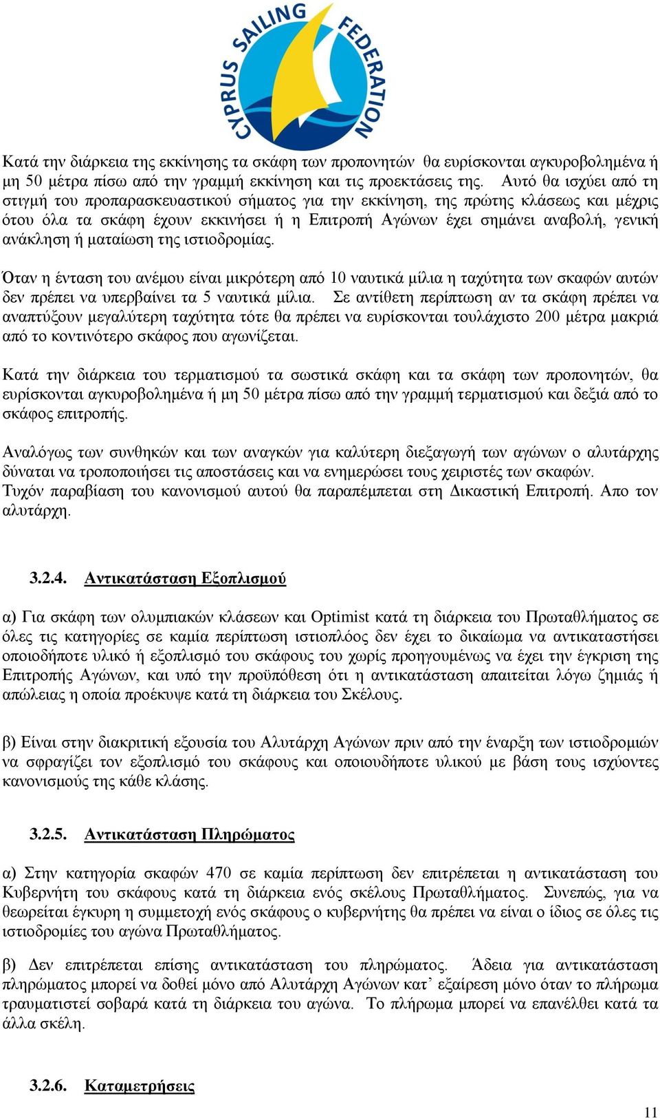 ή ματαίωση της ιστιοδρομίας. Όταν η ένταση του ανέμου είναι μικρότερη από 10 ναυτικά μίλια η ταχύτητα των σκαφών αυτών δεν πρέπει να υπερβαίνει τα 5 ναυτικά μίλια.