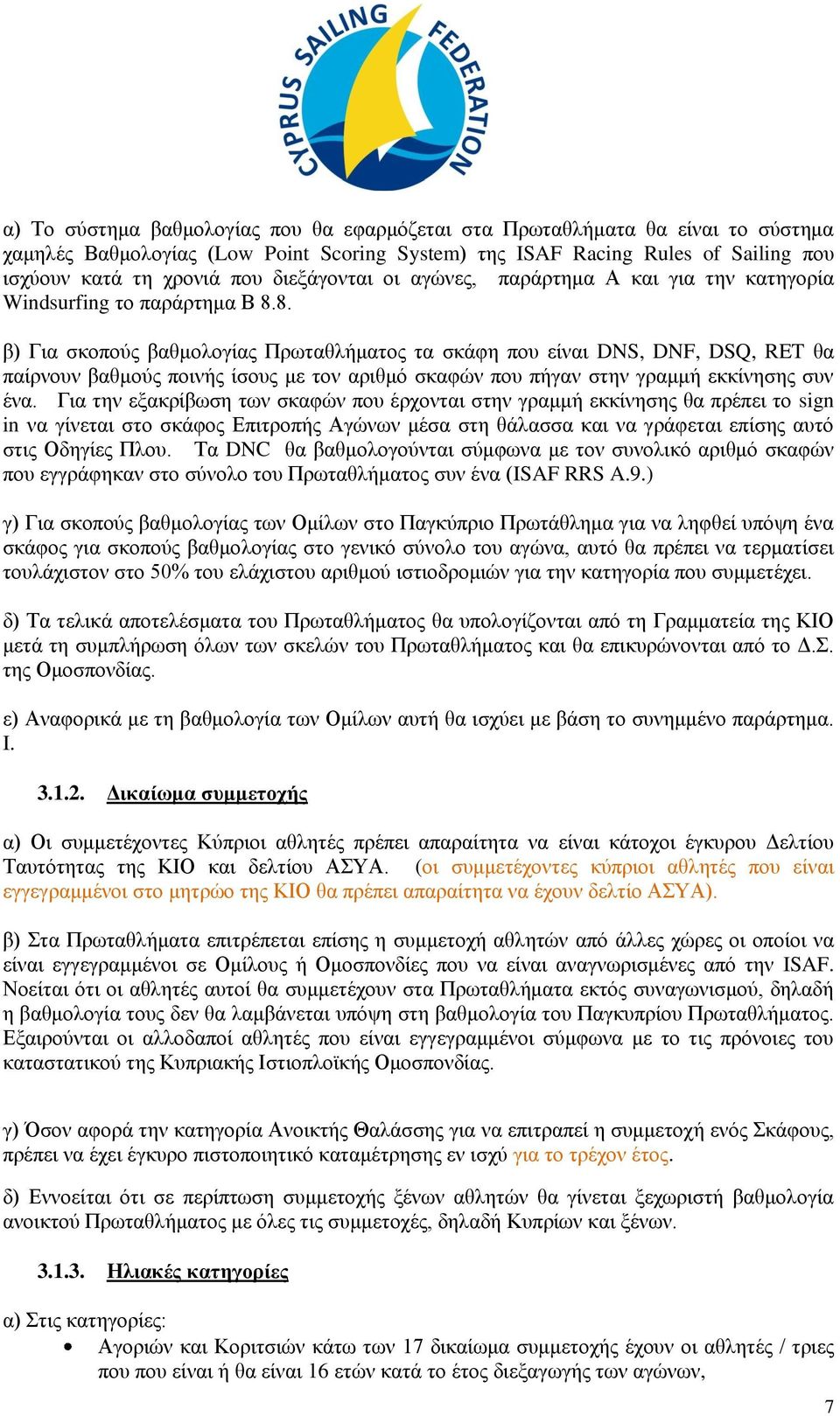 8. β) Για σκοπούς βαθμολογίας Πρωταθλήματος τα σκάφη που είναι DNS, DNF, DSQ, RET θα παίρνουν βαθμούς ποινής ίσους με τον αριθμό σκαφών που πήγαν στην γραμμή εκκίνησης συν ένα.