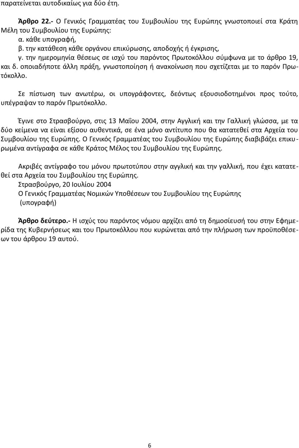 οποιαδήποτε άλλη πράξη, γνωστοποίηση ή ανακοίνωση που σχετίζεται με το παρόν Πρωτόκολλο. Σε πίστωση των ανωτέρω, οι υπογράφοντες, δεόντως εξουσιοδοτημένοι προς τούτο, υπέγραψαν το παρόν Πρωτόκολλο.