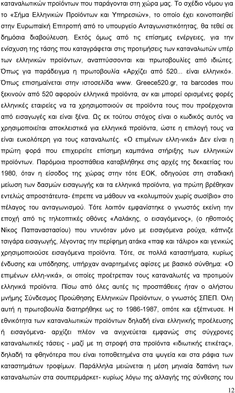 Εκτός όμως από τις επίσημες ενέργειες, για την ενίσχυση της τάσης που καταγράφεται στις προτιμήσεις των καταναλωτών υπέρ των ελληνικών προϊόντων, αναπτύσσονται και πρωτοβουλίες από ιδιώτες.